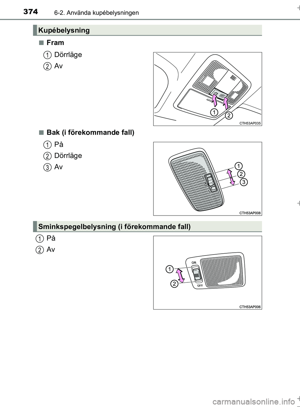 TOYOTA AURIS TOURING SPORTS 2017  Bruksanvisningar (in Swedish) 3746-2. Använda kupébelysningen
OM12L13SEn
Fram
Dörrläge
Av
nBak (i förekommande fall)På
Dörrläge
Av
På
Av
Kupébelysning
CTH53AP035
1
2
1
2
3
Sminkspegelbelysning (i förekommande fall)
1
2
