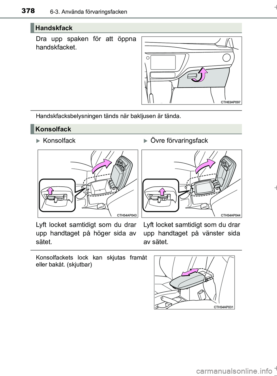 TOYOTA AURIS TOURING SPORTS 2017  Bruksanvisningar (in Swedish) 3786-3. Använda förvaringsfacken
OM12L13SE
Dra upp spaken för att öppna
handskfacket.
Handskfacksbelysningen tänds när bakljusen är tända.
Handskfack
Konsolfack
KonsolfackÖvre förvarin