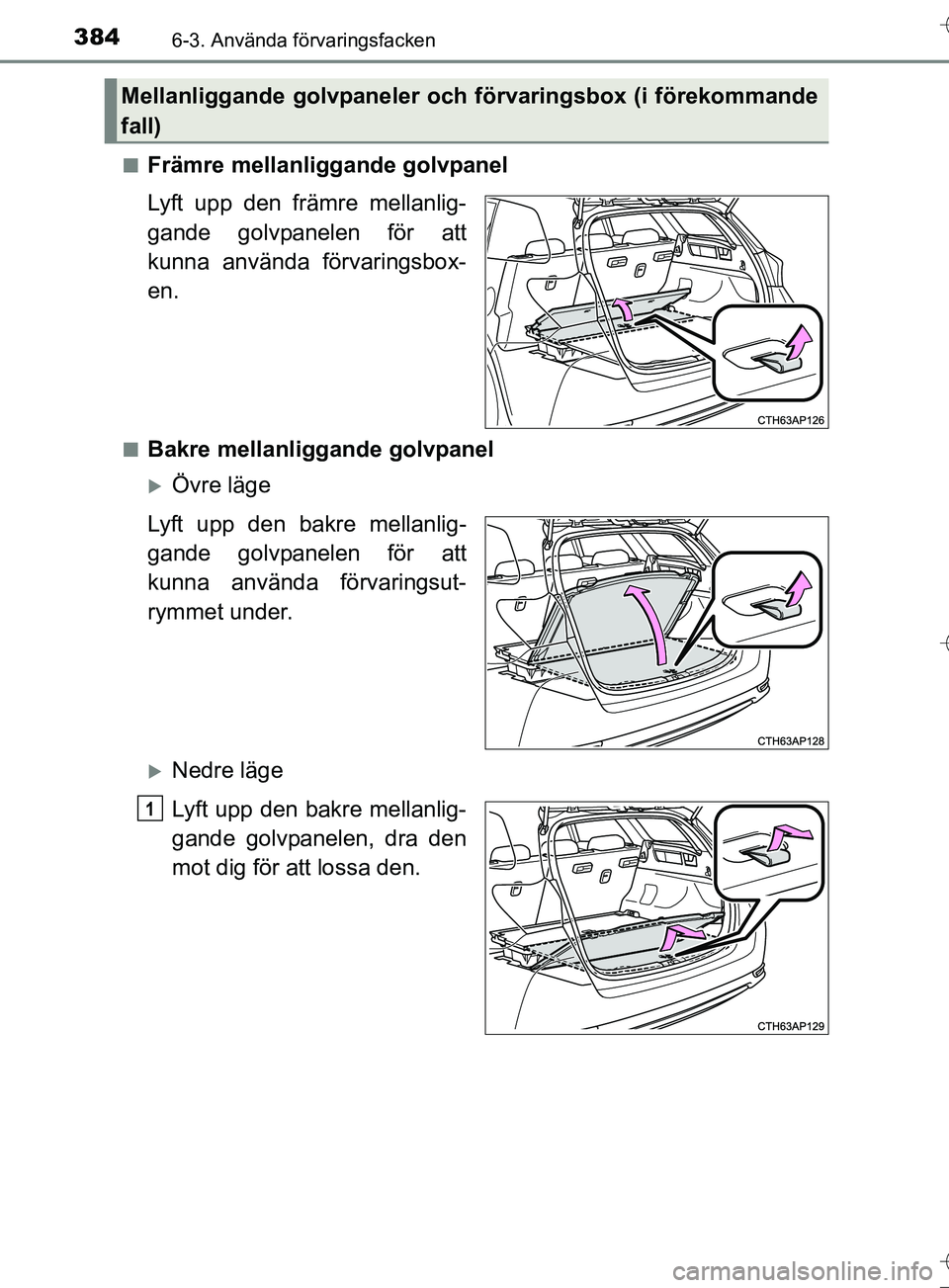 TOYOTA AURIS TOURING SPORTS 2017  Bruksanvisningar (in Swedish) 3846-3. Använda förvaringsfacken
OM12L13SEn
Främre mellanliggande golvpanel
Lyft upp den främre mellanlig-
gande golvpanelen för att
kunna använda förvaringsbox-
en.
nBakre mellanliggande golvp