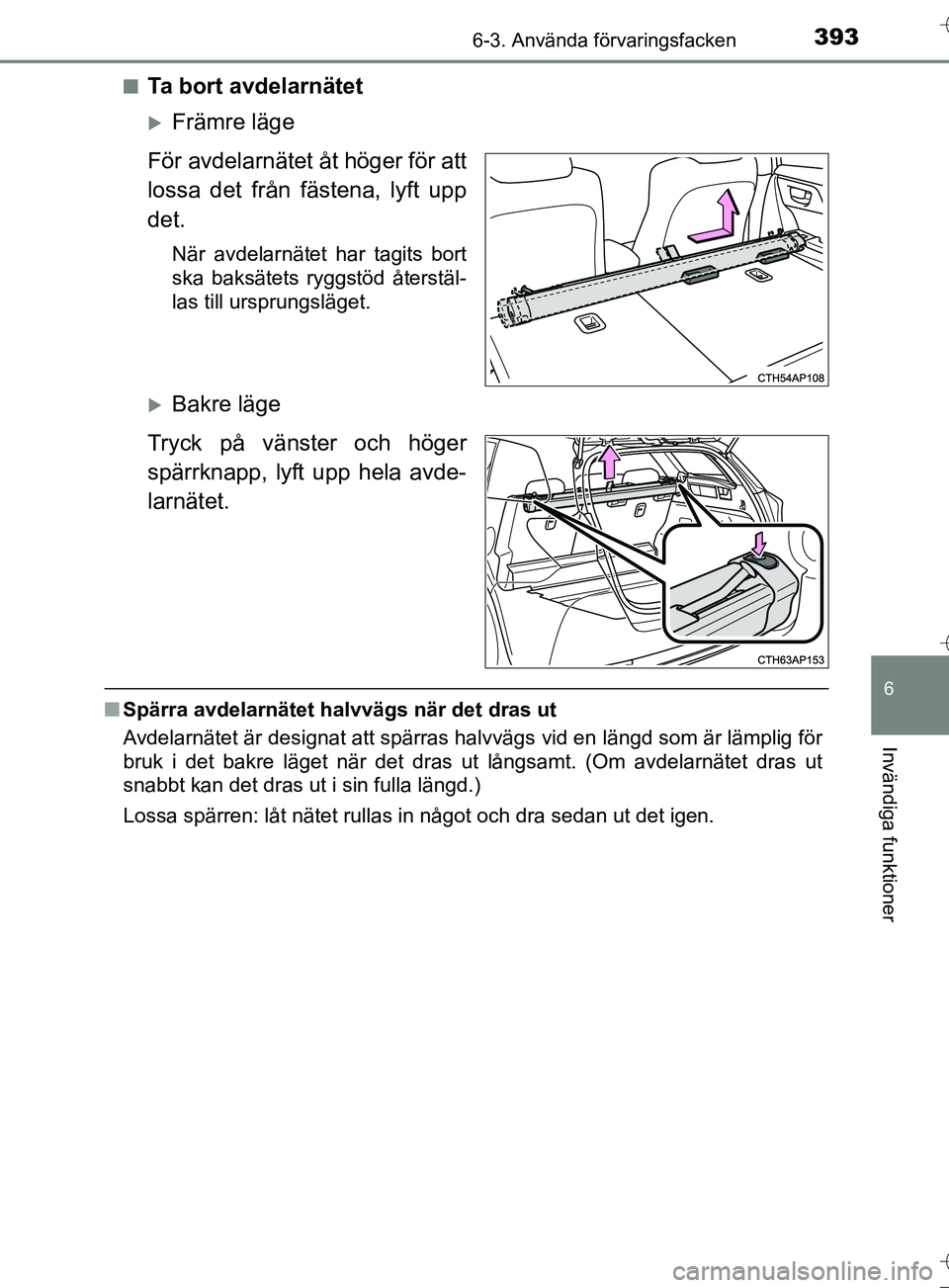 TOYOTA AURIS TOURING SPORTS 2017 Bruksanvisningar (in Swedish) 3936-3. Använda förvaringsfacken
OM12L13SE
6
Invändiga funktioner
nTa bort avdelarnätet
Främre läge
För avdelarnätet åt höger för att
lossa det från fästena, lyft upp
det.
När avdelar TOYOTA AURIS TOURING SPORTS 2017 Bruksanvisningar (in Swedish) 3936-3. Använda förvaringsfacken
OM12L13SE
6
Invändiga funktioner
nTa bort avdelarnätet
Främre läge
För avdelarnätet åt höger för att
lossa det från fästena, lyft upp
det.
När avdelar