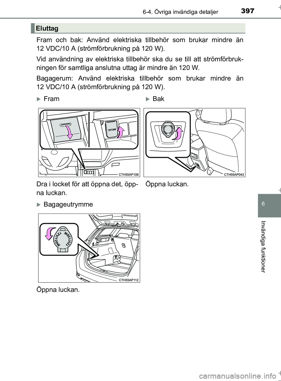 TOYOTA AURIS TOURING SPORTS 2017 Bruksanvisningar (in Swedish) 3976-4. Övriga invändiga detaljer
OM12L13SE
6
Invändiga funktioner
Fram och bak: Använd elektriska tillbehör som brukar mindre än
12 VDC/10 A (strömförbrukning på 120 W).
Vid användning av e TOYOTA AURIS TOURING SPORTS 2017 Bruksanvisningar (in Swedish) 3976-4. Övriga invändiga detaljer
OM12L13SE
6
Invändiga funktioner
Fram och bak: Använd elektriska tillbehör som brukar mindre än
12 VDC/10 A (strömförbrukning på 120 W).
Vid användning av e