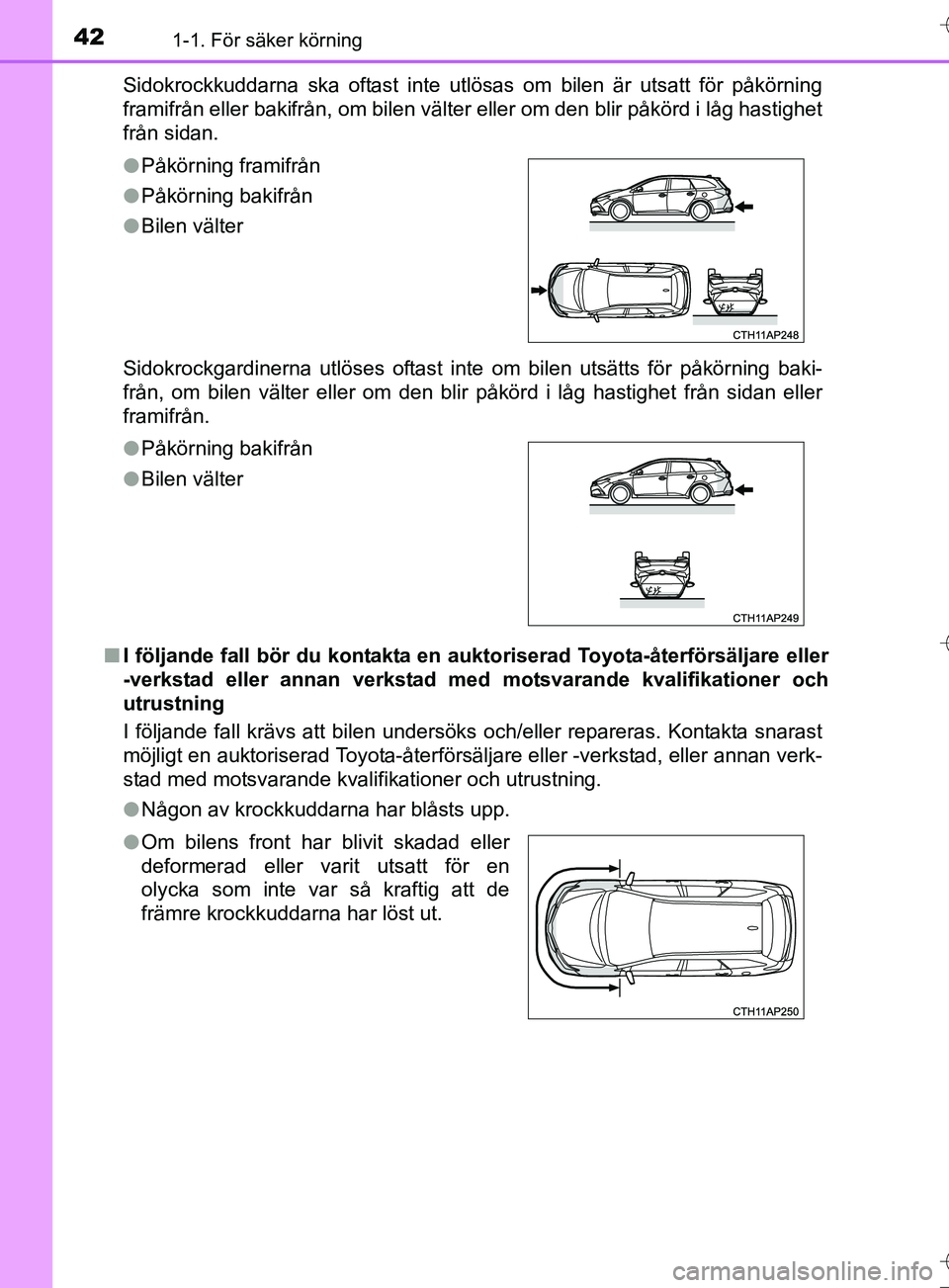 TOYOTA AURIS TOURING SPORTS 2017 Bruksanvisningar (in Swedish) 421-1. För säker körning
OM12L13SESidokrockkuddarna ska oftast inte utlösas om bilen är utsatt för påkörning
framifrån eller bakifrån, om bilen välter eller om den blir påkörd i låg hast TOYOTA AURIS TOURING SPORTS 2017 Bruksanvisningar (in Swedish) 421-1. För säker körning
OM12L13SESidokrockkuddarna ska oftast inte utlösas om bilen är utsatt för påkörning
framifrån eller bakifrån, om bilen välter eller om den blir påkörd i låg hast