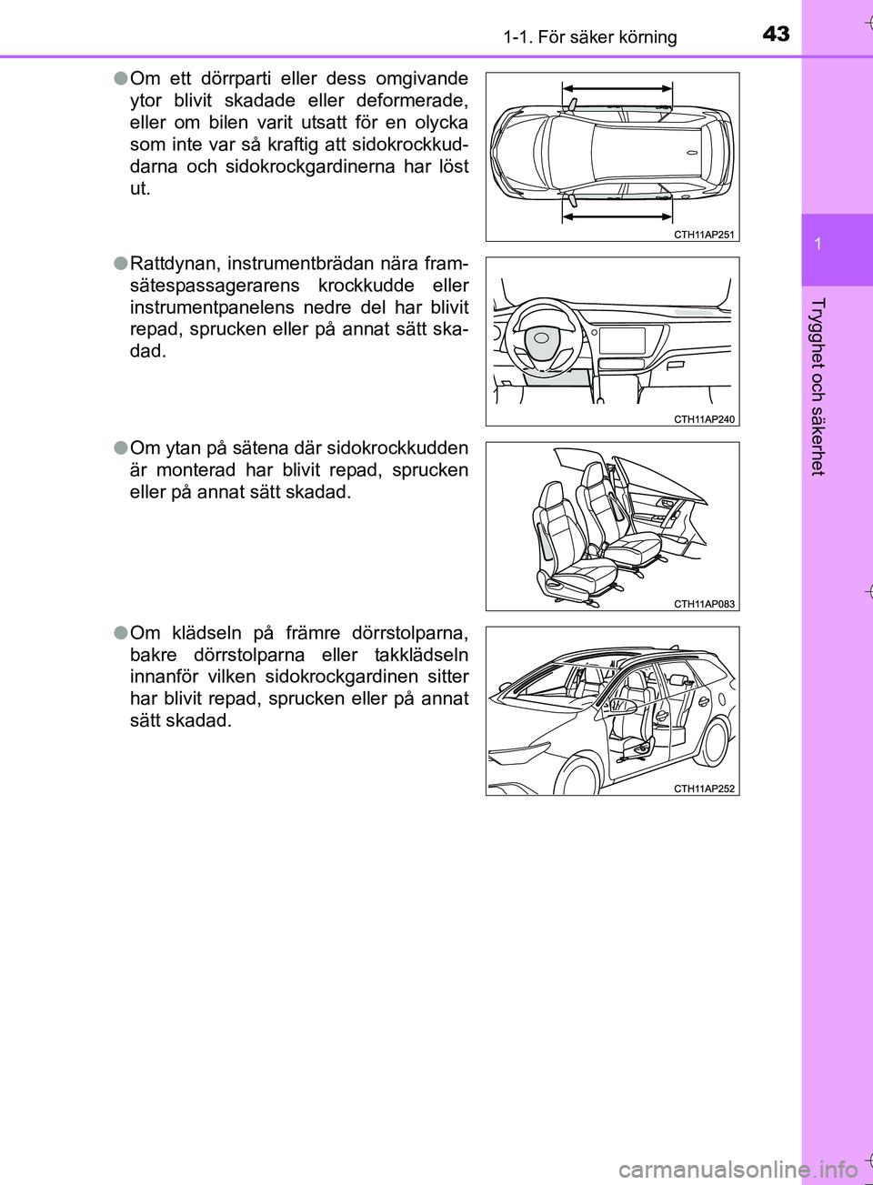 TOYOTA AURIS TOURING SPORTS 2017 Bruksanvisningar (in Swedish) 431-1. För säker körning
1
Trygghet och säkerhet
OM12L13SEl
Om ett dörrparti eller dess omgivande
ytor blivit skadade eller deformerade,
eller om bilen varit utsatt för en olycka
som inte var s TOYOTA AURIS TOURING SPORTS 2017 Bruksanvisningar (in Swedish) 431-1. För säker körning
1
Trygghet och säkerhet
OM12L13SEl
Om ett dörrparti eller dess omgivande
ytor blivit skadade eller deformerade,
eller om bilen varit utsatt för en olycka
som inte var s