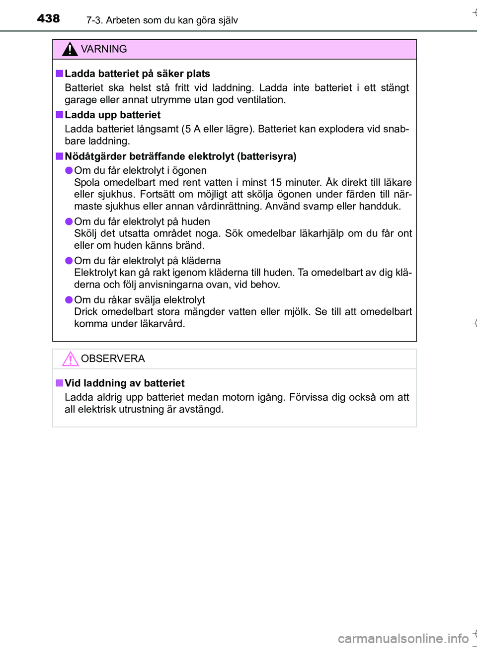 TOYOTA AURIS TOURING SPORTS 2017 Bruksanvisningar (in Swedish) 4387-3. Arbeten som du kan göra själv
OM12L13SE
VA R N I N G
nLadda batteriet på säker plats
Batteriet ska helst stå fritt vid laddning. Ladda inte batteriet i ett stängt
garage eller annat utry TOYOTA AURIS TOURING SPORTS 2017 Bruksanvisningar (in Swedish) 4387-3. Arbeten som du kan göra själv
OM12L13SE
VA R N I N G
nLadda batteriet på säker plats
Batteriet ska helst stå fritt vid laddning. Ladda inte batteriet i ett stängt
garage eller annat utry