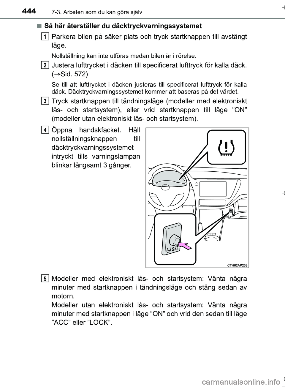TOYOTA AURIS TOURING SPORTS 2017  Bruksanvisningar (in Swedish) 4447-3. Arbeten som du kan göra själv
OM12L13SEn
Så här återställer du däcktryckvarningssystemet
Parkera bilen på säker plats oc h tryck startknappen till avstängt
läge.
Nollställning kan 
