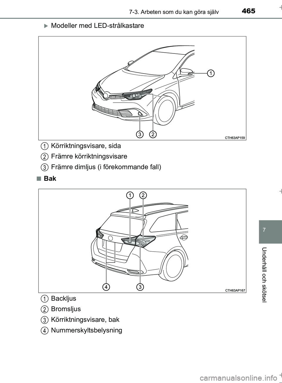 TOYOTA AURIS TOURING SPORTS 2017  Bruksanvisningar (in Swedish) 4657-3. Arbeten som du kan göra själv
OM12L13SE
7
Underhåll och skötsel
Modeller med LED-strålkastare
nBak
Körriktningsvisare, sida
Främre körriktningsvisare
Främre dimljus (i förekommand