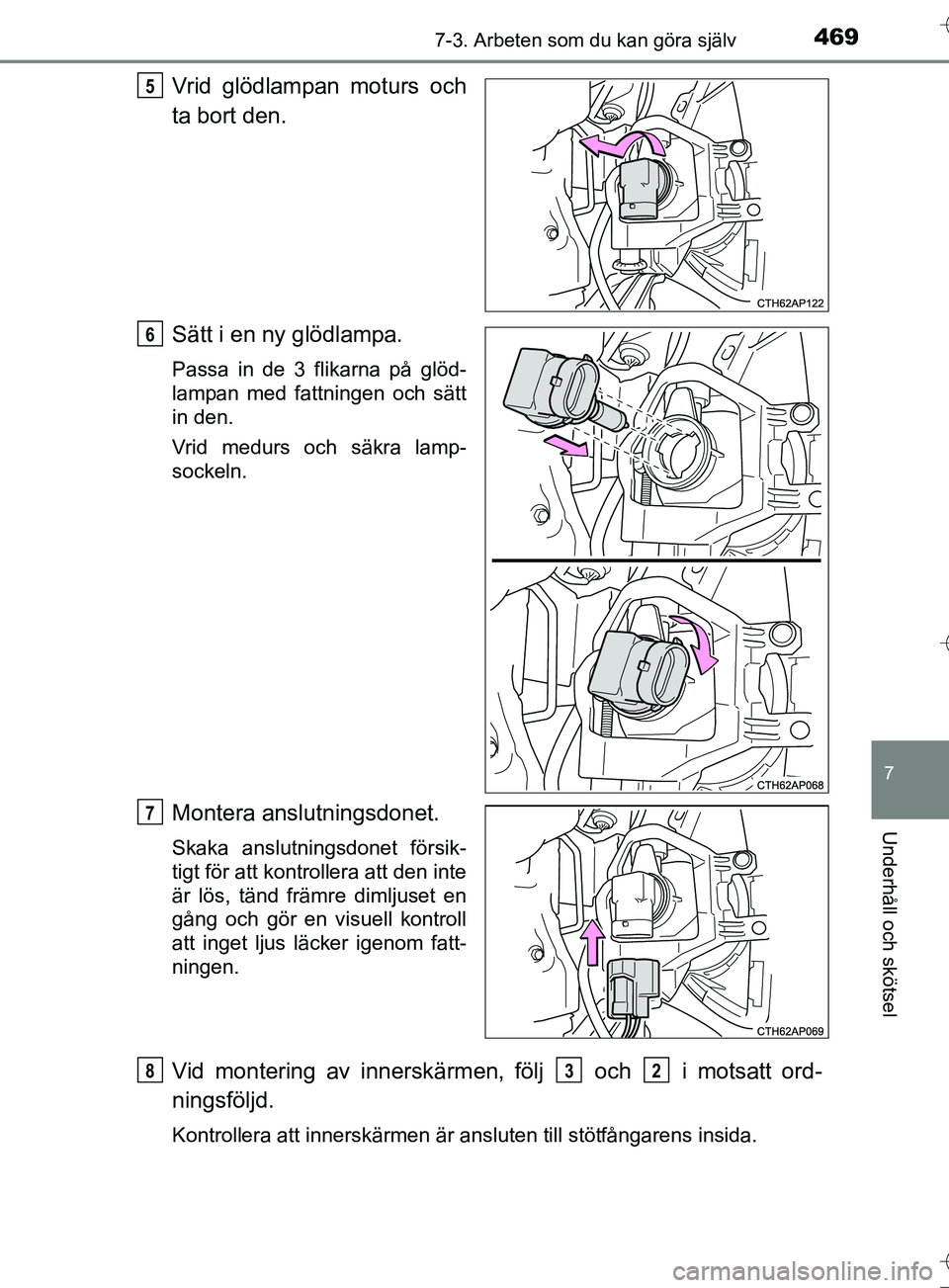 TOYOTA AURIS TOURING SPORTS 2017  Bruksanvisningar (in Swedish) 4697-3. Arbeten som du kan göra själv
OM12L13SE
7
Underhåll och skötsel
Vrid glödlampan moturs och
ta bort den.
Sätt i en ny glödlampa.
Passa in de 3 flikarna på glöd-
lampan med fattningen o