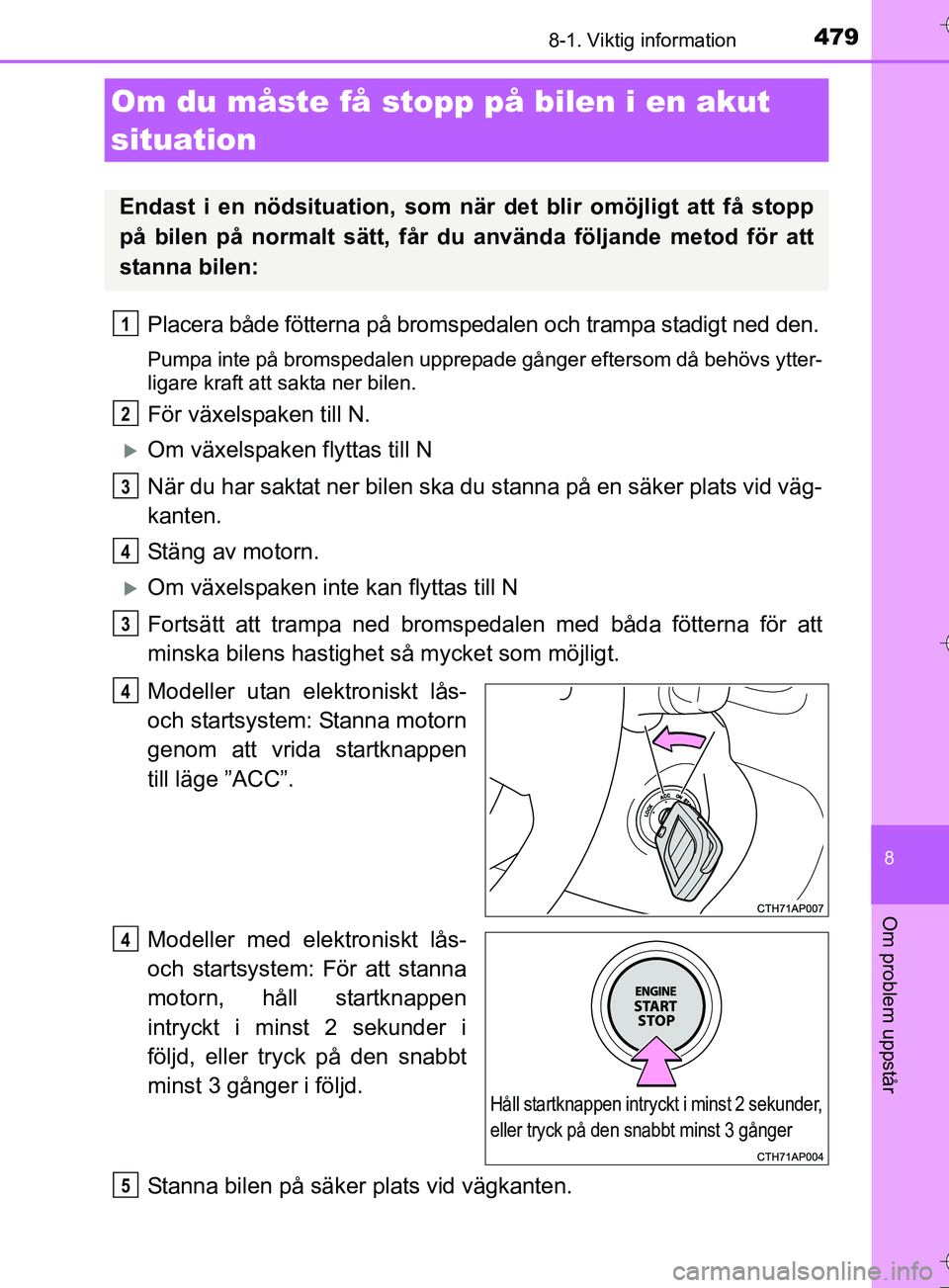 TOYOTA AURIS TOURING SPORTS 2017 Bruksanvisningar (in Swedish) 4798-1. Viktig information
OM12L13SE
8
Om problem uppstår
Placera både fötterna på bromspedalen och trampa stadigt ned den.
Pumpa inte på bromspedalen upprepade gånger eftersom då behövs ytter TOYOTA AURIS TOURING SPORTS 2017 Bruksanvisningar (in Swedish) 4798-1. Viktig information
OM12L13SE
8
Om problem uppstår
Placera både fötterna på bromspedalen och trampa stadigt ned den.
Pumpa inte på bromspedalen upprepade gånger eftersom då behövs ytter