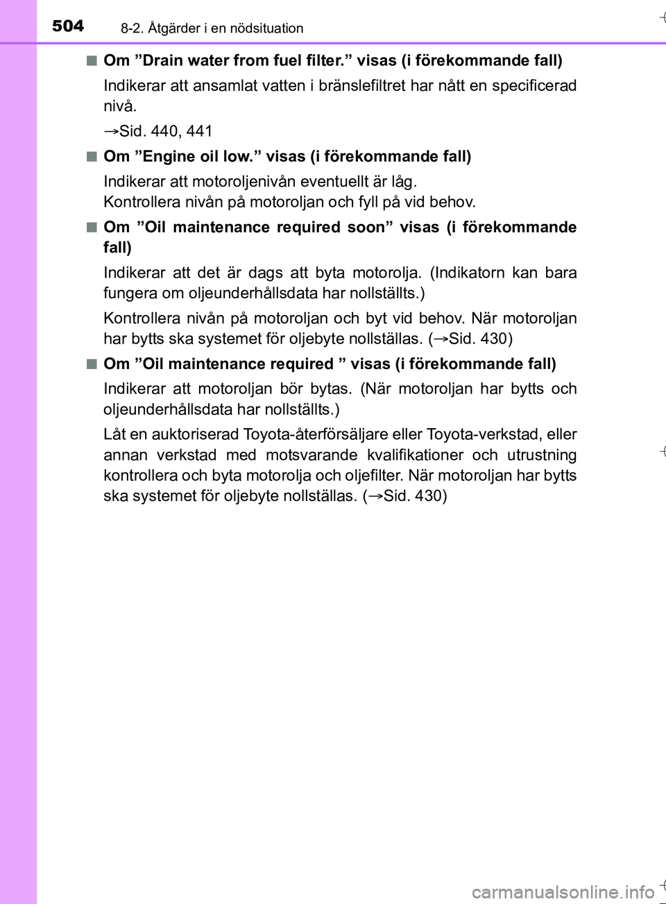 TOYOTA AURIS TOURING SPORTS 2017 Bruksanvisningar (in Swedish) 5048-2. Åtgärder i en nödsituation
OM12L13SEn
Om ”Drain water from fuel filter.” visas (i förekommande fall)
Indikerar att ansamlat vatten i bränslefiltret har nått en specificerad
nivå.
TOYOTA AURIS TOURING SPORTS 2017 Bruksanvisningar (in Swedish) 5048-2. Åtgärder i en nödsituation
OM12L13SEn
Om ”Drain water from fuel filter.” visas (i förekommande fall)
Indikerar att ansamlat vatten i bränslefiltret har nått en specificerad
nivå.