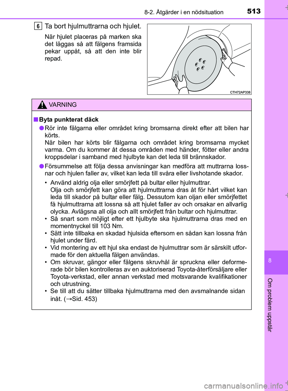TOYOTA AURIS TOURING SPORTS 2017 Bruksanvisningar (in Swedish) 5138-2. Åtgärder i en nödsituation
OM12L13SE
8
Om problem uppstår
Ta bort hjulmuttrarna och hjulet.
När hjulet placeras på marken ska
det läggas så att fälgens framsida
pekar uppåt, så att TOYOTA AURIS TOURING SPORTS 2017 Bruksanvisningar (in Swedish) 5138-2. Åtgärder i en nödsituation
OM12L13SE
8
Om problem uppstår
Ta bort hjulmuttrarna och hjulet.
När hjulet placeras på marken ska
det läggas så att fälgens framsida
pekar uppåt, så att