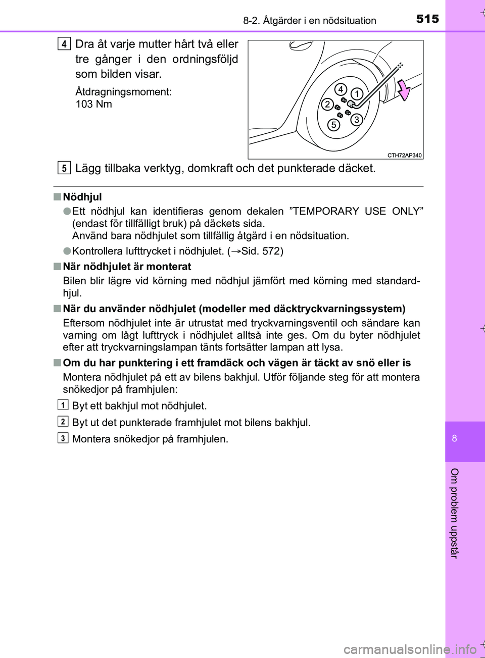 TOYOTA AURIS TOURING SPORTS 2017 Bruksanvisningar (in Swedish) 5158-2. Åtgärder i en nödsituation
OM12L13SE
8
Om problem uppstår
Dra åt varje mutter hårt två eller
tre gånger i den ordningsföljd
som bilden visar.
Åtdragningsmoment:
103 Nm
Lägg tillbaka TOYOTA AURIS TOURING SPORTS 2017 Bruksanvisningar (in Swedish) 5158-2. Åtgärder i en nödsituation
OM12L13SE
8
Om problem uppstår
Dra åt varje mutter hårt två eller
tre gånger i den ordningsföljd
som bilden visar.
Åtdragningsmoment:
103 Nm
Lägg tillbaka