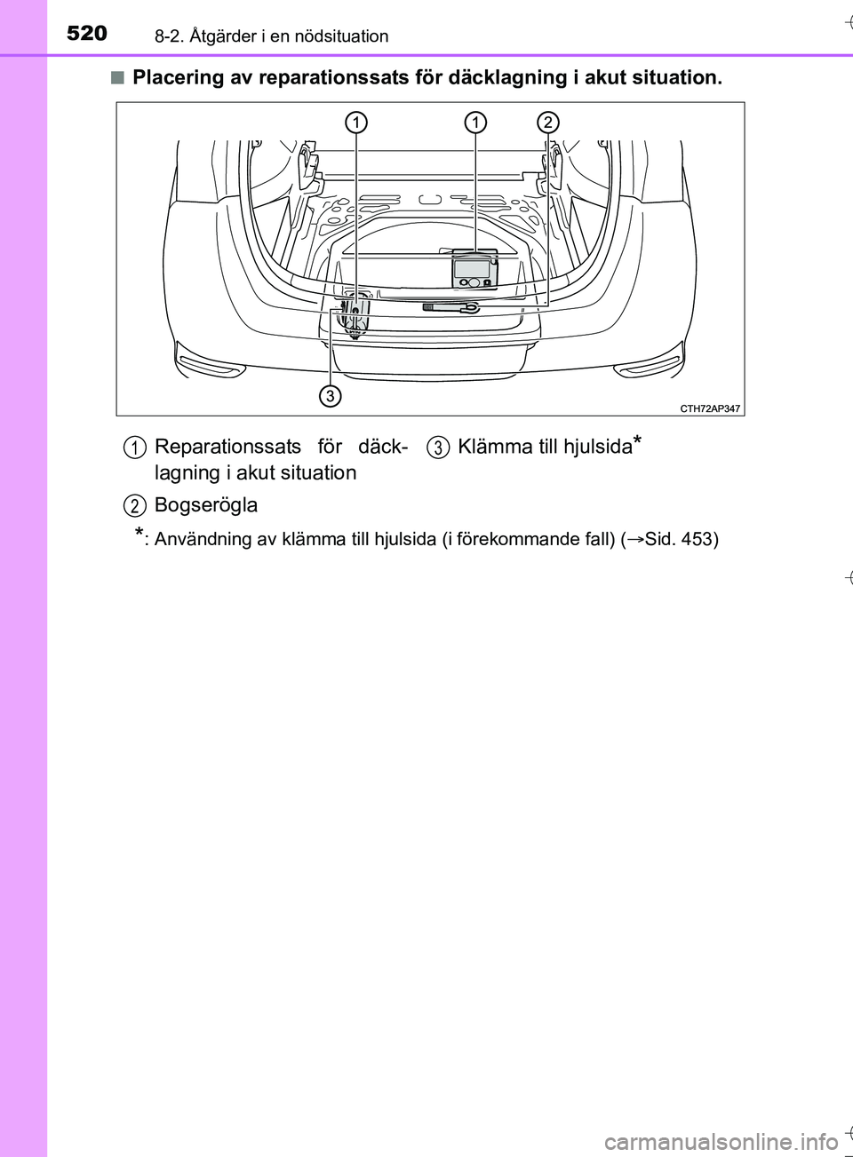 TOYOTA AURIS TOURING SPORTS 2017 Bruksanvisningar (in Swedish) 5208-2. Åtgärder i en nödsituation
OM12L13SEn
Placering av reparationssats för
däcklagning i akut situation.
*: Användning av klämma till hjulsida (i förekommande fall) ( Sid. 453)
Reparat TOYOTA AURIS TOURING SPORTS 2017 Bruksanvisningar (in Swedish) 5208-2. Åtgärder i en nödsituation
OM12L13SEn
Placering av reparationssats för
däcklagning i akut situation.
*: Användning av klämma till hjulsida (i förekommande fall) ( Sid. 453)
Reparat