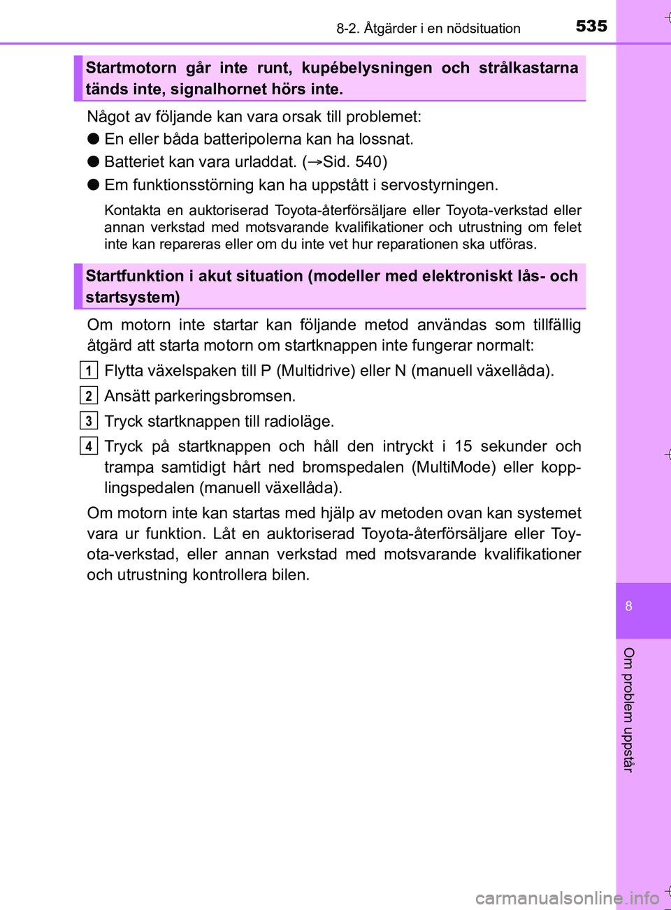 TOYOTA AURIS TOURING SPORTS 2017  Bruksanvisningar (in Swedish) 5358-2. Åtgärder i en nödsituation
OM12L13SE
8
Om problem uppstår
Något av följande kan vara orsak till problemet:
l En eller båda batteripolerna kan ha lossnat.
l Batteriet kan vara urladdat. 