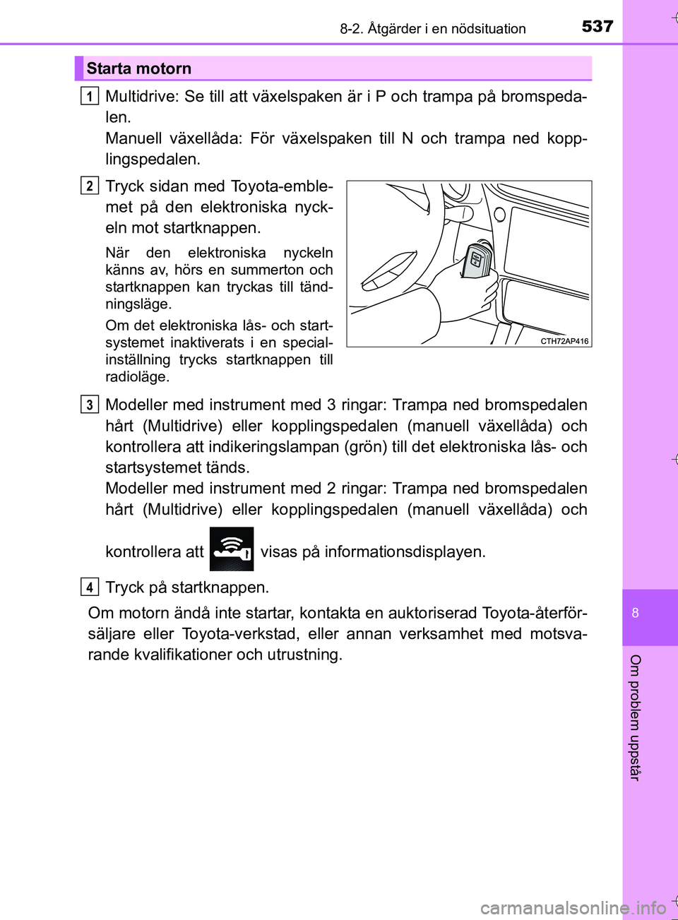 TOYOTA AURIS TOURING SPORTS 2017  Bruksanvisningar (in Swedish) 5378-2. Åtgärder i en nödsituation
OM12L13SE
8
Om problem uppstår
Multidrive: Se till att växelspaken är i P och trampa på bromspeda-
len. 
Manuell växellåda: För växelspaken till N och tra
