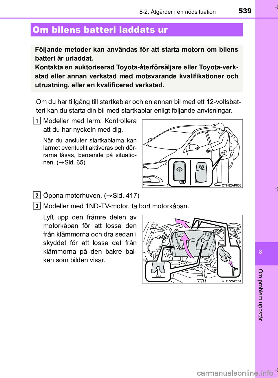 TOYOTA AURIS TOURING SPORTS 2017  Bruksanvisningar (in Swedish) 5398-2. Åtgärder i en nödsituation
OM12L13SE
8
Om problem uppstår
Om du har tillgång till startkablar och en annan bil med ett 12-voltsbat-
teri kan du starta din bil med startkablar enligt följ