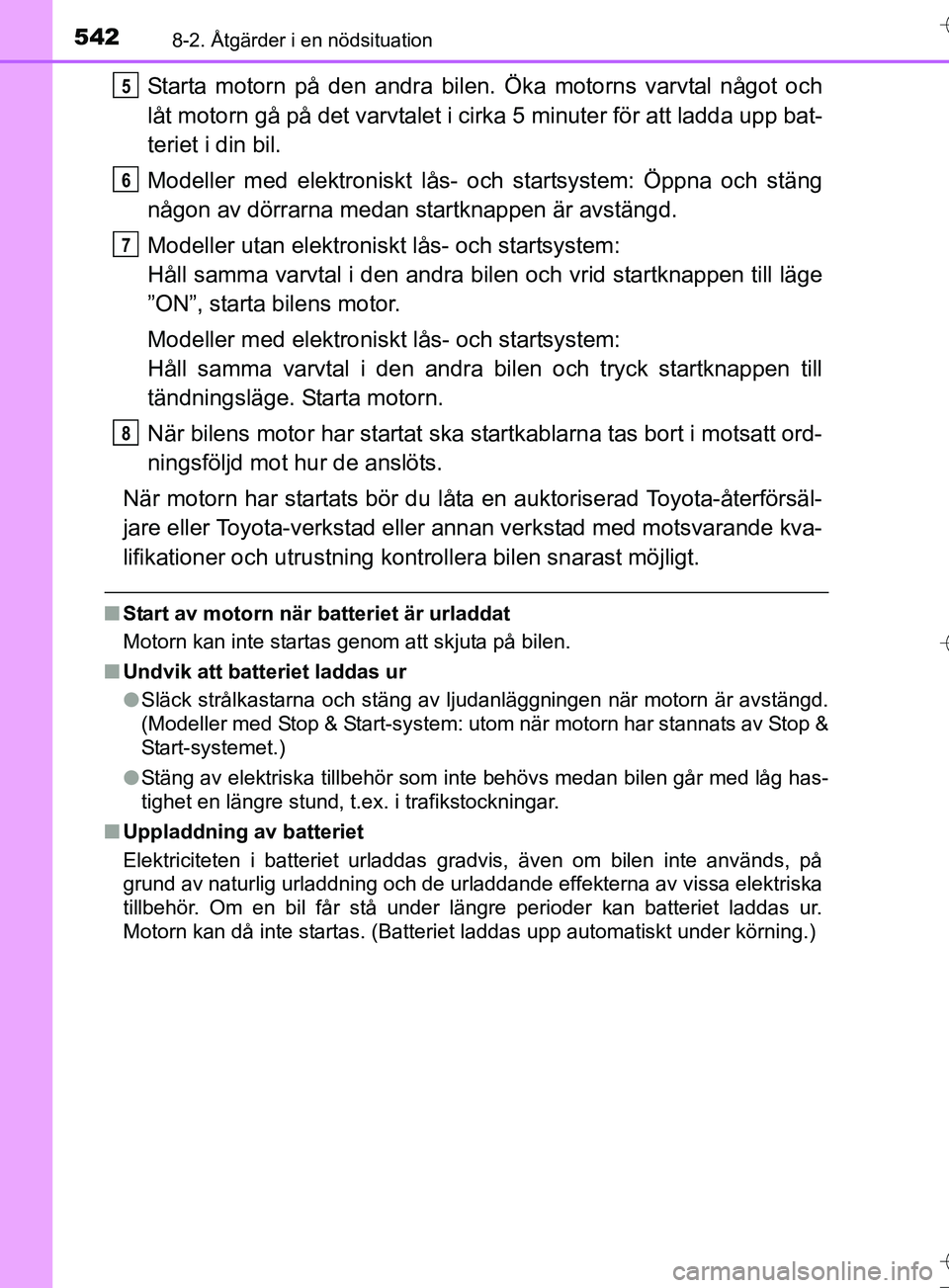TOYOTA AURIS TOURING SPORTS 2017 Bruksanvisningar (in Swedish) 5428-2. Åtgärder i en nödsituation
OM12L13SE
Starta motorn på den andra bilen. Öka motorns varvtal något och
låt motorn gå på det varvtalet i cirka 5 minuter för att ladda upp bat-
teriet i TOYOTA AURIS TOURING SPORTS 2017 Bruksanvisningar (in Swedish) 5428-2. Åtgärder i en nödsituation
OM12L13SE
Starta motorn på den andra bilen. Öka motorns varvtal något och
låt motorn gå på det varvtalet i cirka 5 minuter för att ladda upp bat-
teriet i