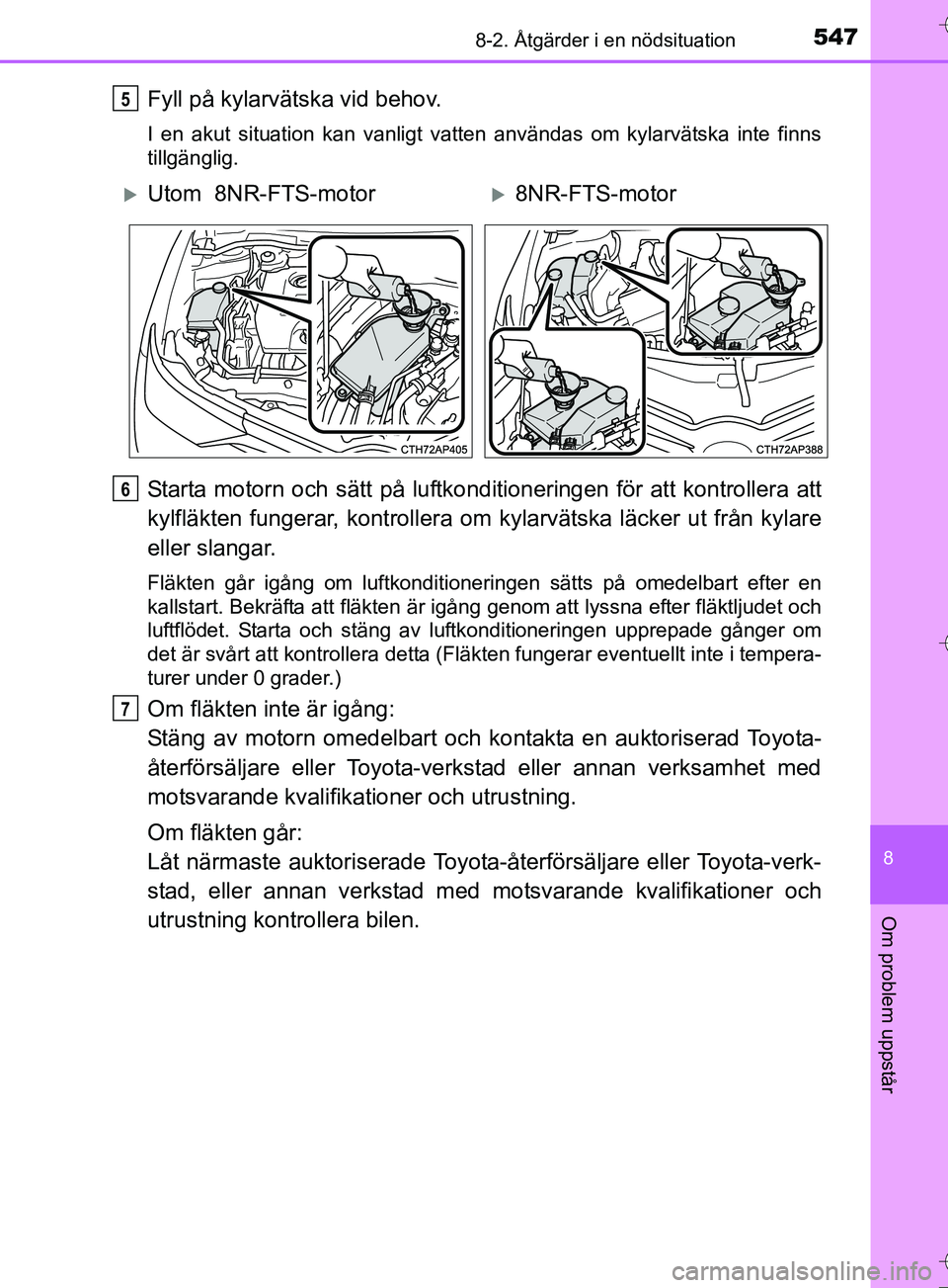 TOYOTA AURIS TOURING SPORTS 2017 Bruksanvisningar (in Swedish) 5478-2. Åtgärder i en nödsituation
OM12L13SE
8
Om problem uppstår
Fyll på kylarvätska vid behov.
I en akut situation kan vanligt vatten användas om kylarvätska inte finns
tillgänglig.
Starta TOYOTA AURIS TOURING SPORTS 2017 Bruksanvisningar (in Swedish) 5478-2. Åtgärder i en nödsituation
OM12L13SE
8
Om problem uppstår
Fyll på kylarvätska vid behov.
I en akut situation kan vanligt vatten användas om kylarvätska inte finns
tillgänglig.
Starta