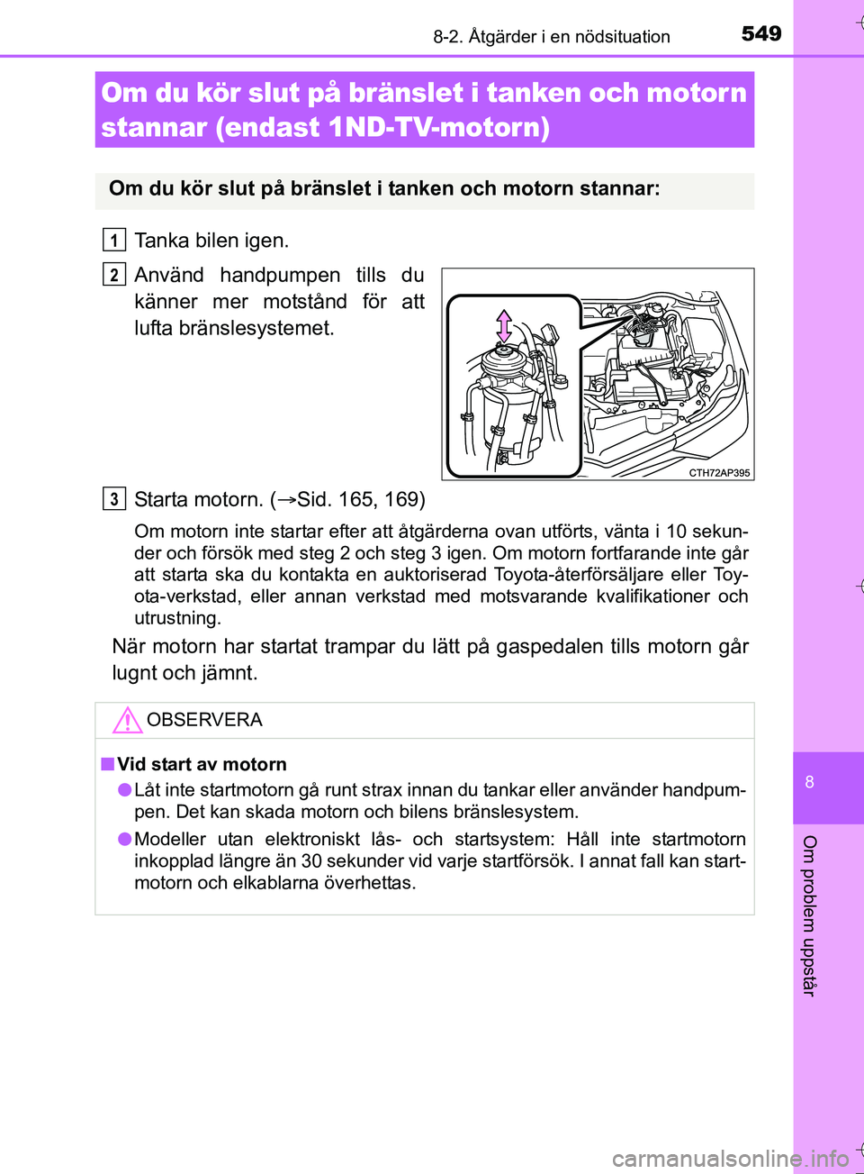 TOYOTA AURIS TOURING SPORTS 2017 Bruksanvisningar (in Swedish) 5498-2. Åtgärder i en nödsituation
OM12L13SE
8
Om problem uppstår
Tanka bilen igen.
Använd handpumpen tills du
känner mer motstånd för att
lufta bränslesystemet.
Starta motorn. (Sid. 165, TOYOTA AURIS TOURING SPORTS 2017 Bruksanvisningar (in Swedish) 5498-2. Åtgärder i en nödsituation
OM12L13SE
8
Om problem uppstår
Tanka bilen igen.
Använd handpumpen tills du
känner mer motstånd för att
lufta bränslesystemet.
Starta motorn. (Sid. 165,