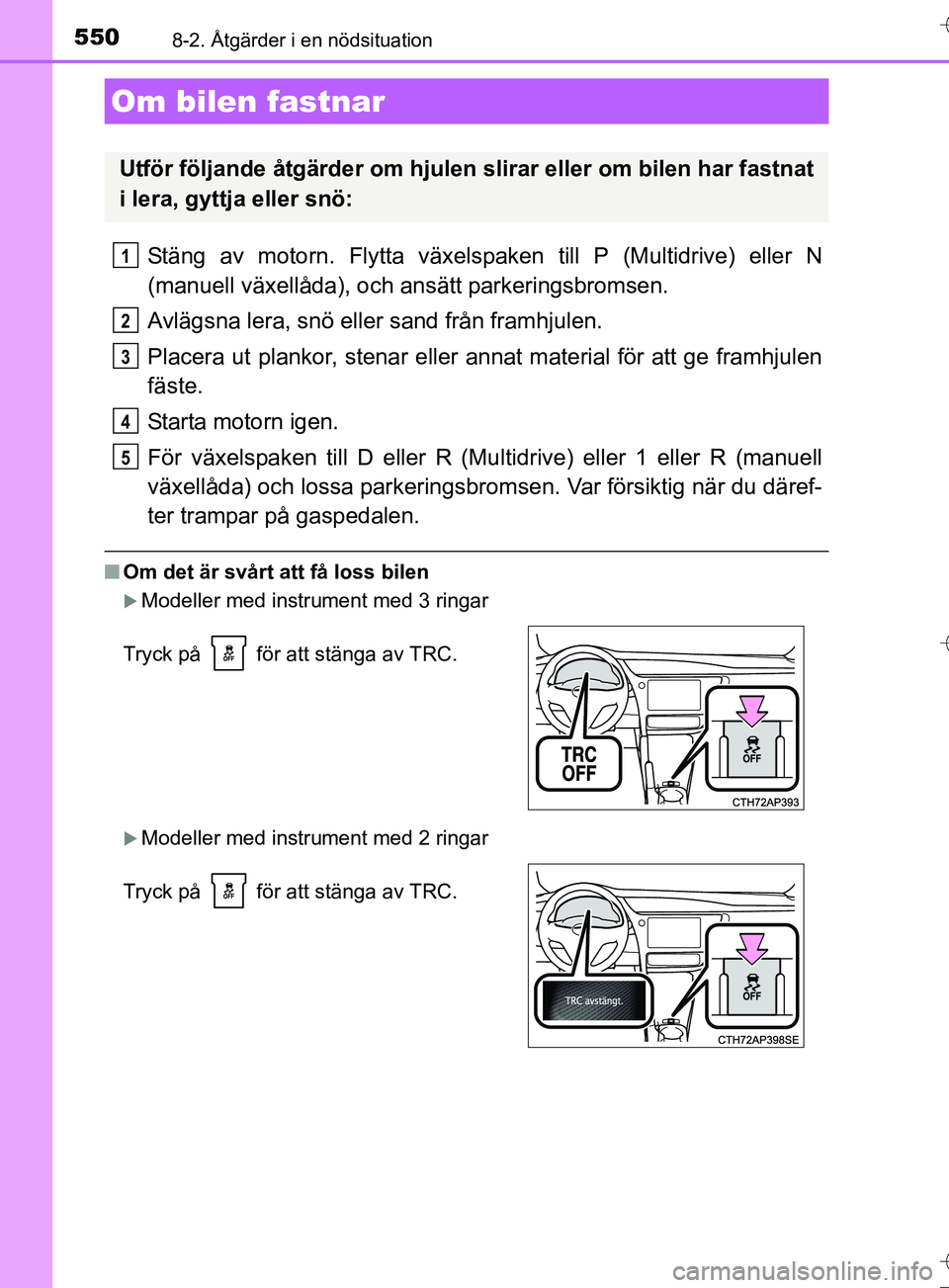 TOYOTA AURIS TOURING SPORTS 2017 Bruksanvisningar (in Swedish) 5508-2. Åtgärder i en nödsituation
OM12L13SE
Stäng av motorn. Flytta växelspaken till P (Multidrive) eller N
(manuell växellåda), och ansätt parkeringsbromsen.
Avlägsna lera, snö eller sand TOYOTA AURIS TOURING SPORTS 2017 Bruksanvisningar (in Swedish) 5508-2. Åtgärder i en nödsituation
OM12L13SE
Stäng av motorn. Flytta växelspaken till P (Multidrive) eller N
(manuell växellåda), och ansätt parkeringsbromsen.
Avlägsna lera, snö eller sand