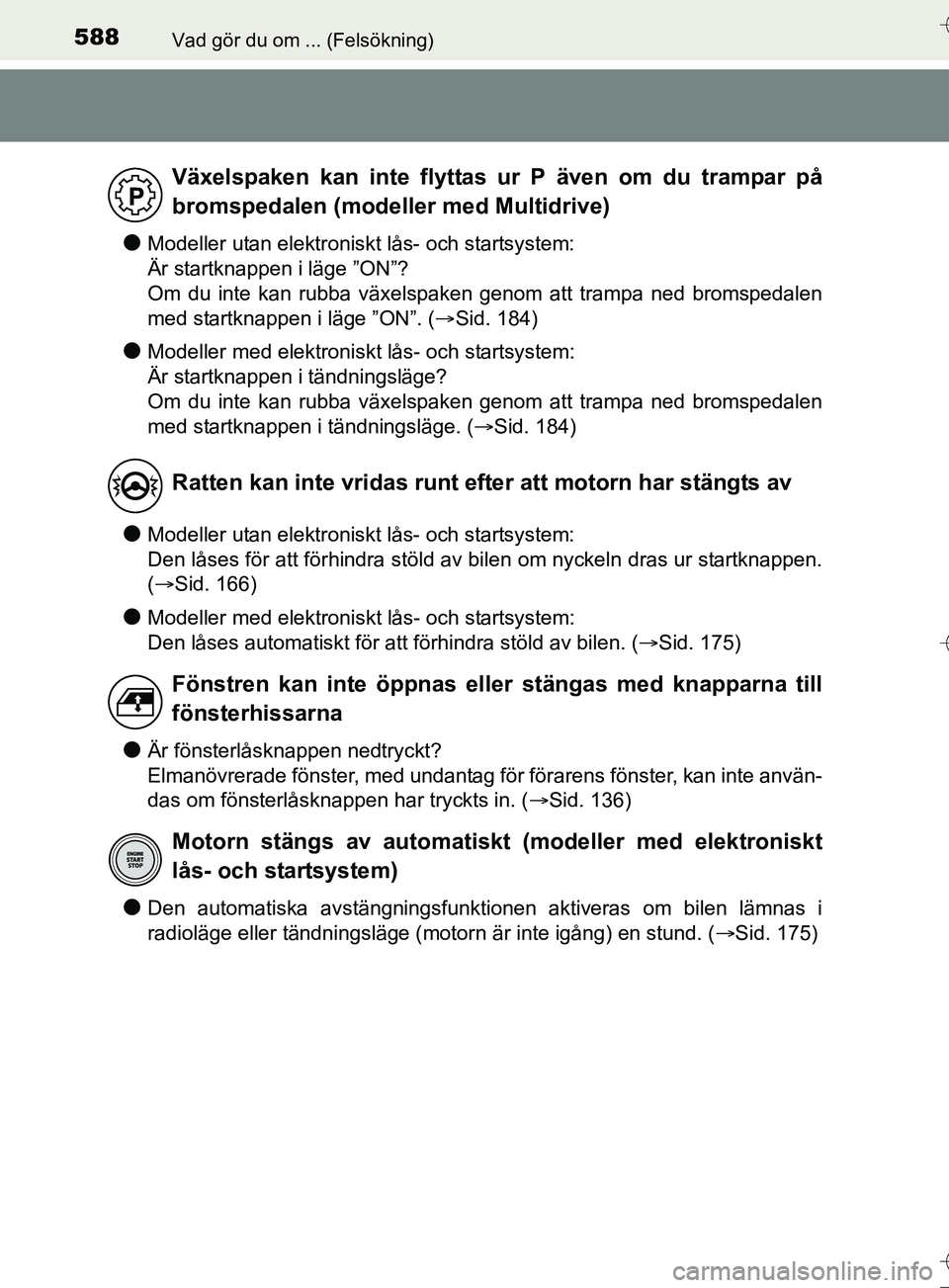TOYOTA AURIS TOURING SPORTS 2017 Bruksanvisningar (in Swedish) 588Vad gör du om ... (Felsökning)
OM12L13SE
lModeller utan elektroniskt lås- och startsystem:
Är startknappen i läge ”ON”?
Om du inte kan rubba växelspaken genom att trampa ned bromspedalen TOYOTA AURIS TOURING SPORTS 2017 Bruksanvisningar (in Swedish) 588Vad gör du om ... (Felsökning)
OM12L13SE
lModeller utan elektroniskt lås- och startsystem:
Är startknappen i läge ”ON”?
Om du inte kan rubba växelspaken genom att trampa ned bromspedalen
