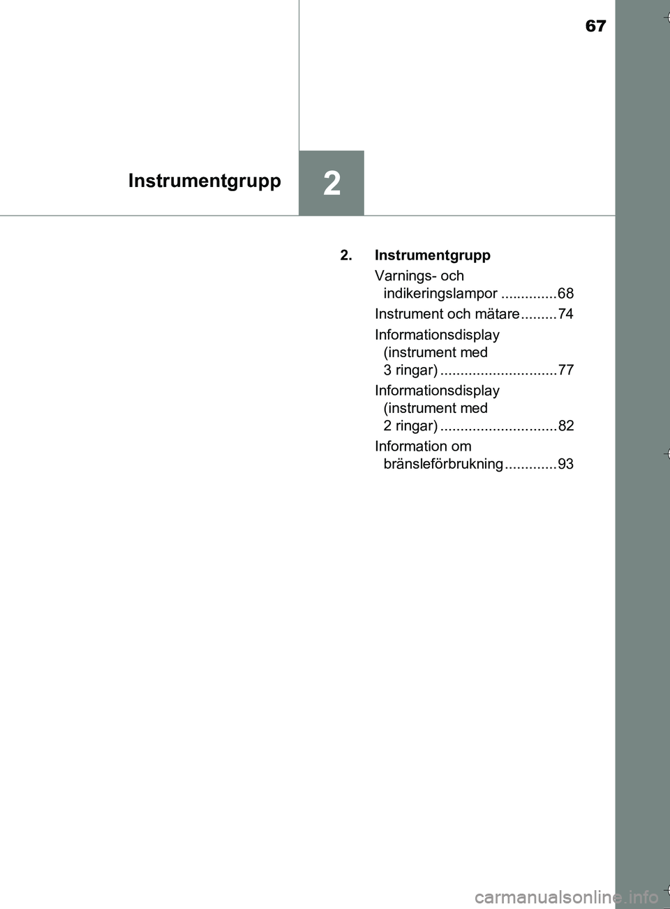 TOYOTA AURIS TOURING SPORTS 2017  Bruksanvisningar (in Swedish) 67
2Instrumentgrupp
OM12L13SE2. Instrumentgrupp
Varnings- och indikeringslampor .............. 68
Instrument och mätare ......... 74
Informationsdisplay  (instrument med 
3 ringar) ..................
