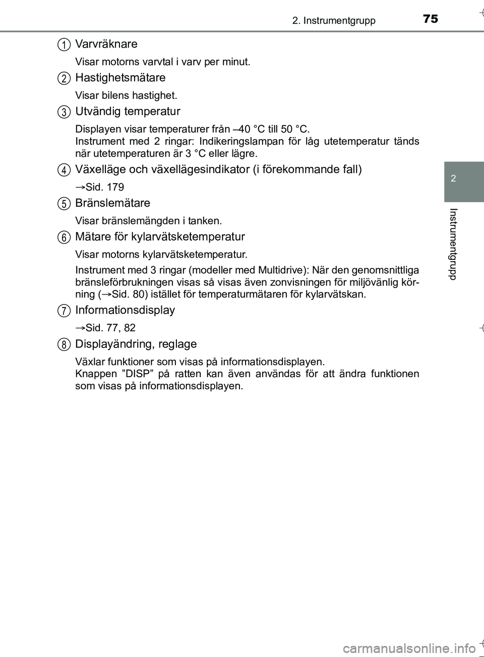 TOYOTA AURIS TOURING SPORTS 2017 Bruksanvisningar (in Swedish) 752. Instrumentgrupp
OM12L13SE
2
Instrumentgrupp
Varvräknare
Visar motorns varvtal i varv per minut.
Hastighetsmätare
Visar bilens hastighet.
Utvändig temperatur
Displayen visar temperaturer från TOYOTA AURIS TOURING SPORTS 2017 Bruksanvisningar (in Swedish) 752. Instrumentgrupp
OM12L13SE
2
Instrumentgrupp
Varvräknare
Visar motorns varvtal i varv per minut.
Hastighetsmätare
Visar bilens hastighet.
Utvändig temperatur
Displayen visar temperaturer från