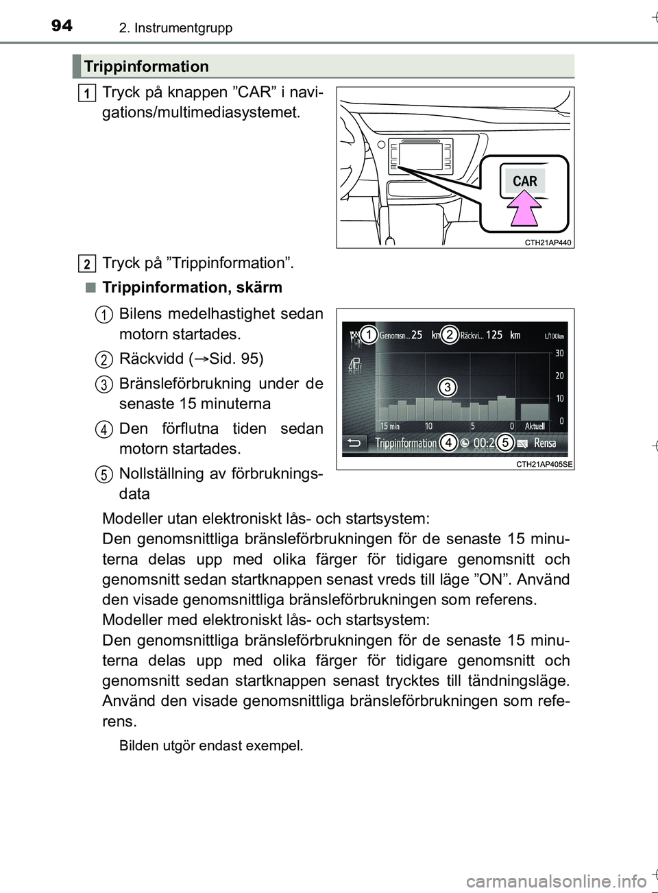 TOYOTA AURIS TOURING SPORTS 2017  Bruksanvisningar (in Swedish) 942. Instrumentgrupp
OM12L13SE
Tryck på knappen ”CAR” i navi-
gations/multimediasystemet.
Tryck på ”Trippinformation”.
nTrippinformation, skärmBilens medelha stighet sedan
motorn startades.