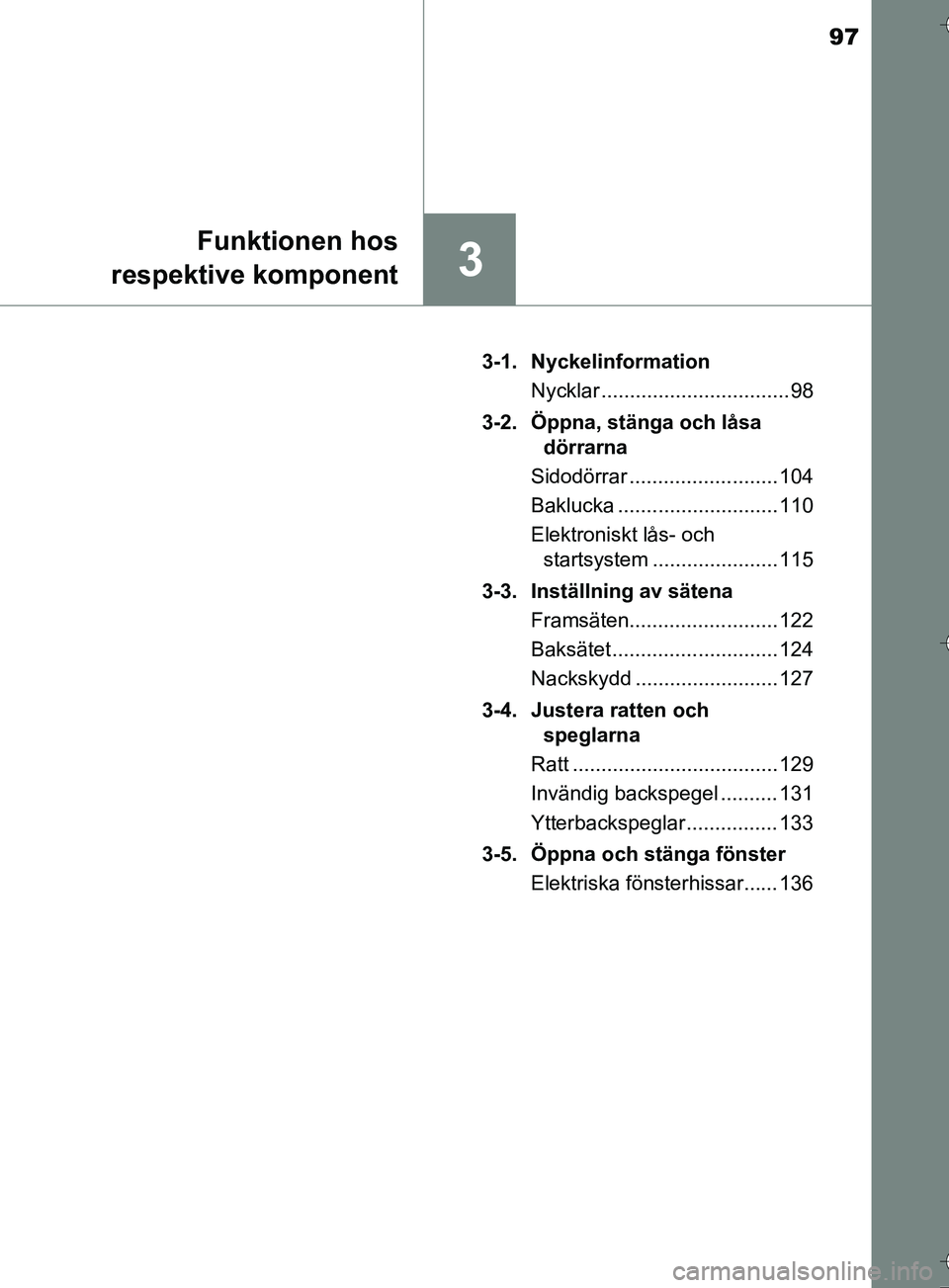 TOYOTA AURIS TOURING SPORTS 2017  Bruksanvisningar (in Swedish) 97
3
Funktionen hos
respektive komponent
OM12L13SE 3-1. Nyckelinformation
Nycklar ................................. 98
3-2.  Öppna, stänga och låsa  dörrarna
Sidodörrar ..........................