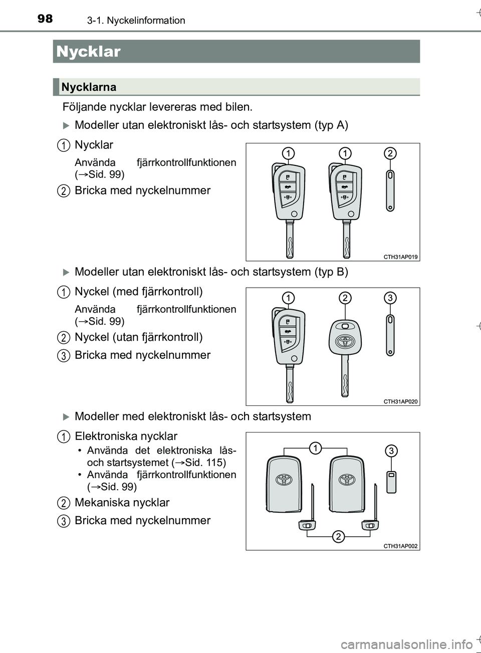 TOYOTA AURIS TOURING SPORTS 2017  Bruksanvisningar (in Swedish) 98
OM12L13SE
3-1. Nyckelinformation
Följande nycklar levereras med bilen.
Modeller utan elektroniskt lås- och startsystem (typ A)
Nycklar
Använda fjärrkontrollfunktionen
(Sid. 99)
Bricka med