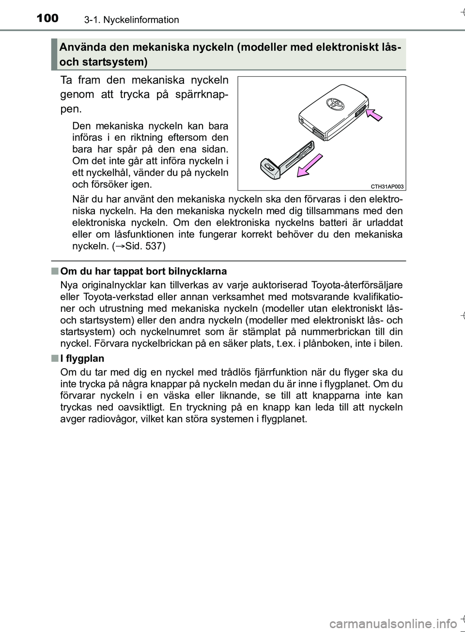 TOYOTA AURIS TOURING SPORTS 2017  Bruksanvisningar (in Swedish) 1003-1. Nyckelinformation
OM12L13SE
Ta fram den mekaniska nyckeln
genom att trycka på spärrknap-
pen.
Den mekaniska nyckeln kan bara
införas i en riktning eftersom den
bara har spår på den ena si