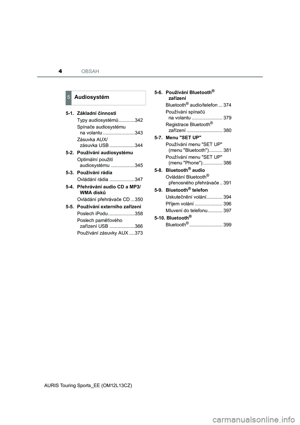 TOYOTA AURIS TOURING SPORTS 2017  Návod na použití (in Czech) OBSAH4
AURIS Touring Sports_EE (OM12L13CZ)5-1.  Základní činnosti
Typy audiosystémů ............342
Spínače audiosystému 
na volantu ........................343
Zásuvka AUX/
zásuvka USB ....
