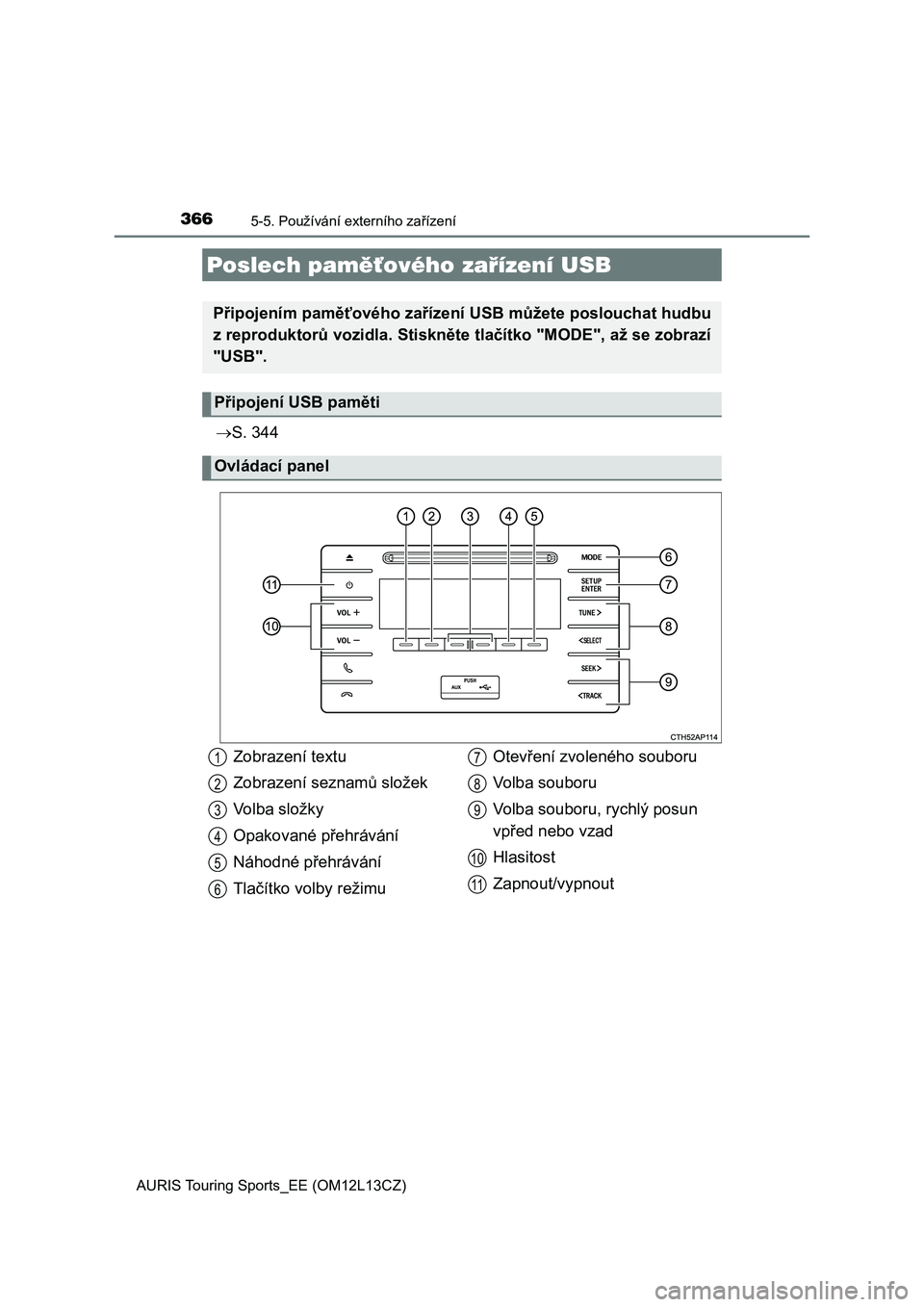 TOYOTA AURIS TOURING SPORTS 2016  Návod na použití (in Czech) 3665-5. Používání externího zařízení
AURIS Touring Sports_EE (OM12L13CZ)
S. 344
Poslech paměťového zařízení USB
Připojením paměťového zařízení USB můžete poslouchat hudbu
z 