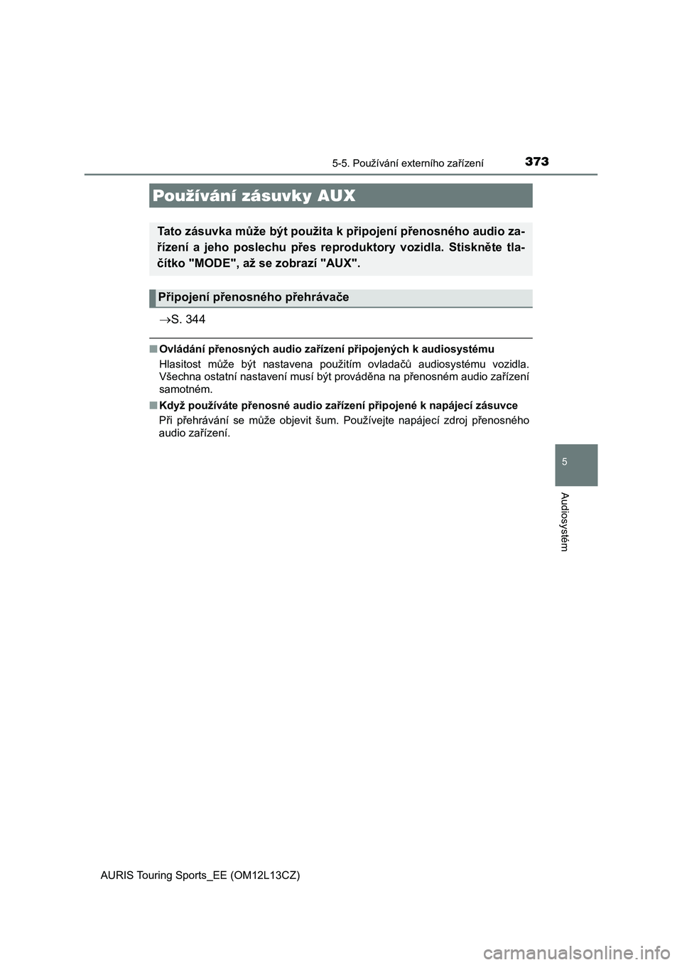 TOYOTA AURIS TOURING SPORTS 2016  Návod na použití (in Czech) 3735-5. Používání externího zařízení
AURIS Touring Sports_EE (OM12L13CZ)
5
Audiosystém
S. 344
■Ovládání přenosných audio zařízení připojených k audiosystému
Hlasitost  může 
