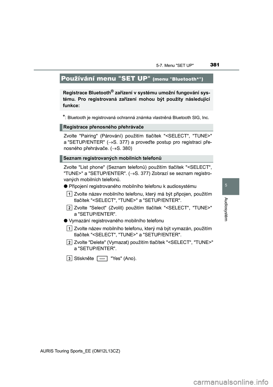 TOYOTA AURIS TOURING SPORTS 2016  Návod na použití (in Czech) 381
AURIS Touring Sports_EE (OM12L13CZ)
5
Audiosystém
5-7. Menu "SET UP"
*: Bluetooth je registrovaná ochranná známka vlastněná Bluetooth SIG, Inc.
Zvolte  "Pairing"  (Párován TOYOTA AURIS TOURING SPORTS 2016  Návod na použití (in Czech) 381
AURIS Touring Sports_EE (OM12L13CZ)
5
Audiosystém
5-7. Menu "SET UP"
*: Bluetooth je registrovaná ochranná známka vlastněná Bluetooth SIG, Inc.
Zvolte  "Pairing"  (Párován