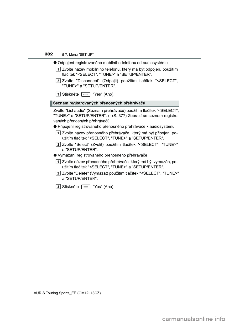 TOYOTA AURIS TOURING SPORTS 2016  Návod na použití (in Czech) 3825-7. Menu "SET UP"
AURIS Touring Sports_EE (OM12L13CZ)
●Odpojení registrovaného mobilního telefonu od audiosystému
Zvolte název mobilního telefonu, který má být odpojen, použit TOYOTA AURIS TOURING SPORTS 2016  Návod na použití (in Czech) 3825-7. Menu "SET UP"
AURIS Touring Sports_EE (OM12L13CZ)
●Odpojení registrovaného mobilního telefonu od audiosystému
Zvolte název mobilního telefonu, který má být odpojen, použit