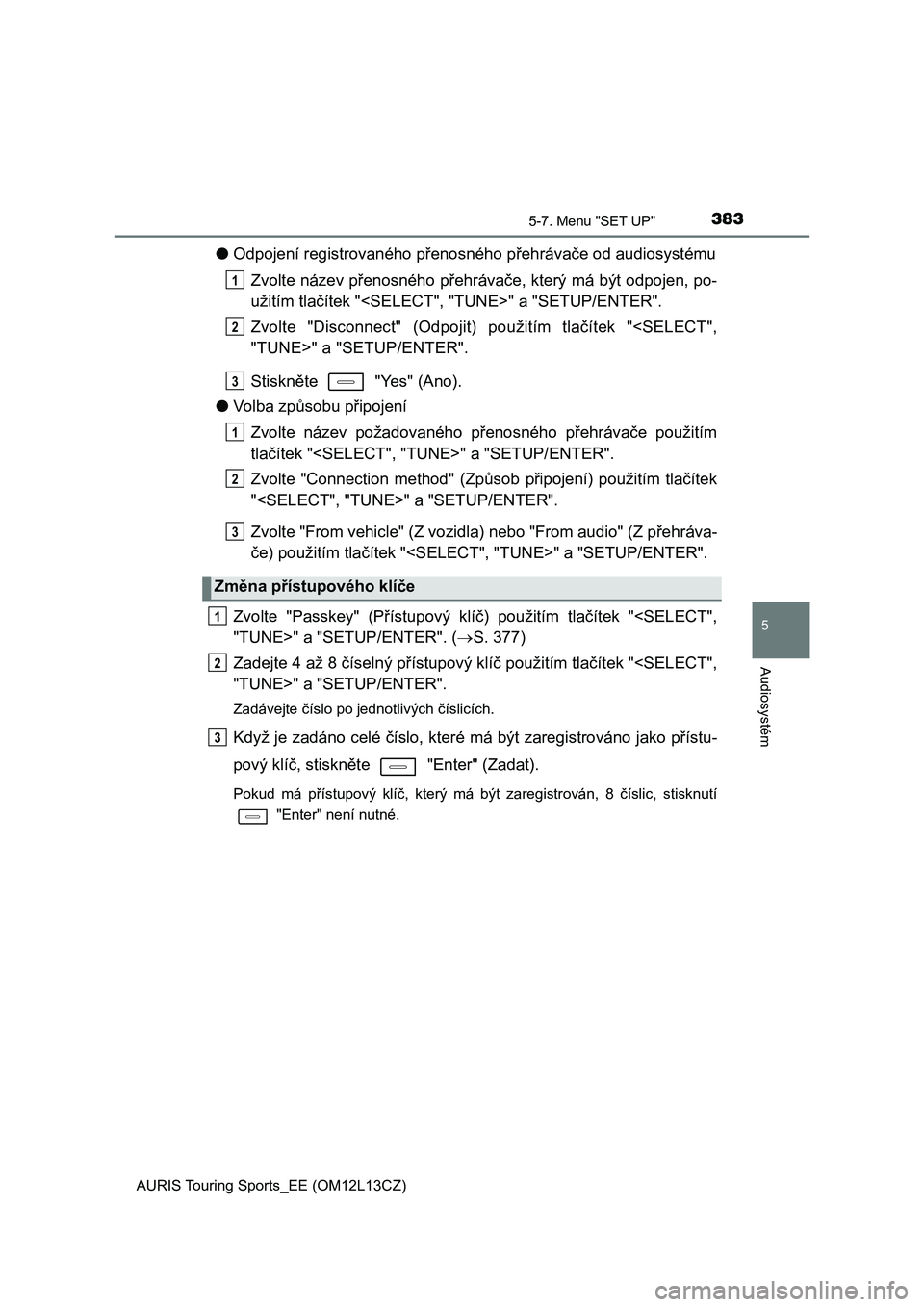 TOYOTA AURIS TOURING SPORTS 2016  Návod na použití (in Czech) 3835-7. Menu "SET UP"
AURIS Touring Sports_EE (OM12L13CZ)
5
Audiosystém
●Odpojení registrovaného přenosného přehrávače od audiosystému
Zvolte název přenosného přehrávače, kter TOYOTA AURIS TOURING SPORTS 2016  Návod na použití (in Czech) 3835-7. Menu "SET UP"
AURIS Touring Sports_EE (OM12L13CZ)
5
Audiosystém
●Odpojení registrovaného přenosného přehrávače od audiosystému
Zvolte název přenosného přehrávače, kter