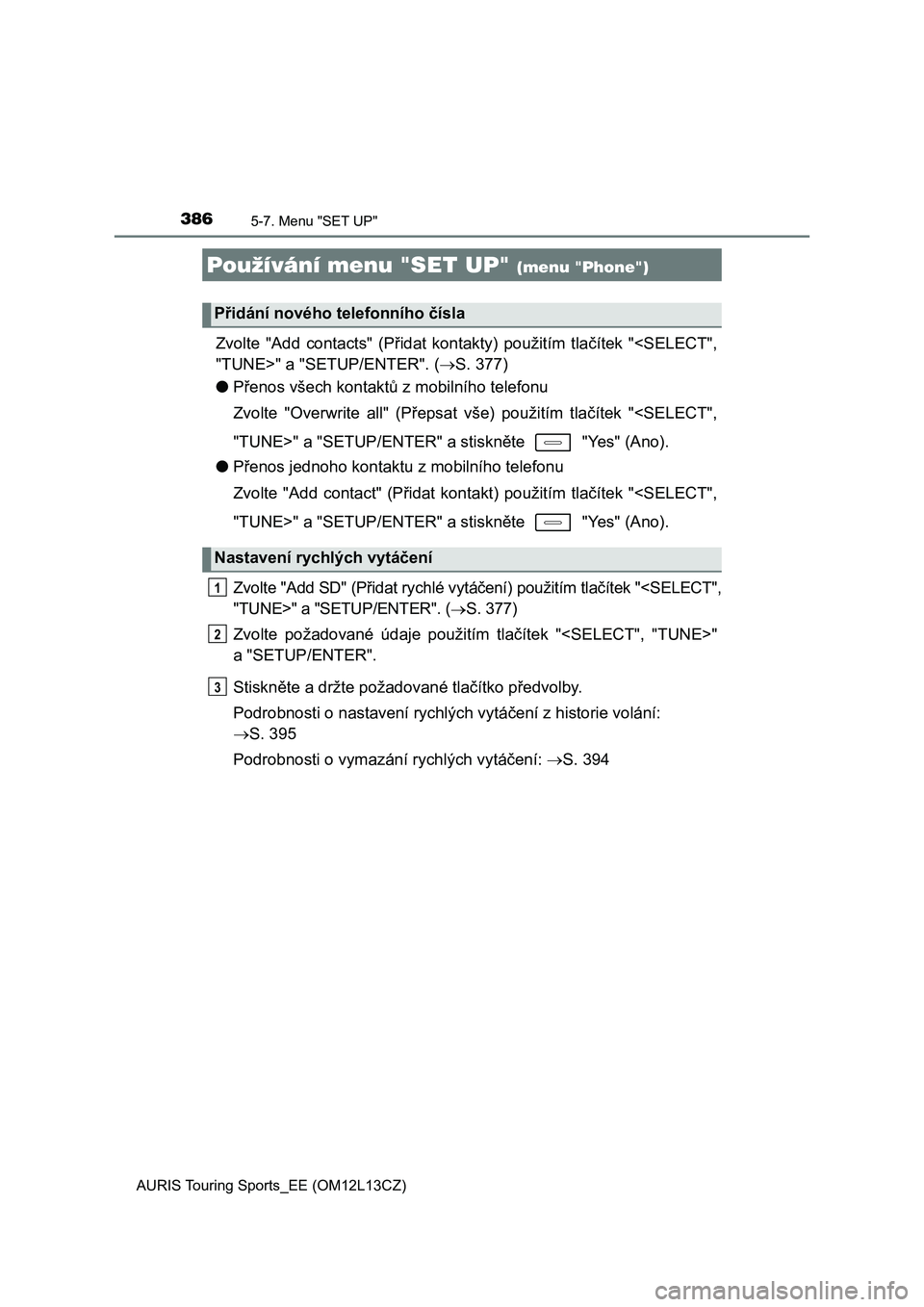 TOYOTA AURIS TOURING SPORTS 2016  Návod na použití (in Czech) 3865-7. Menu "SET UP"
AURIS Touring Sports_EE (OM12L13CZ)
Zvolte  "Add  contacts"  (Přidat  kontakty)  použitím  tlačítek  "<SELECT",
"TUNE>" a "SETUP/ENTER TOYOTA AURIS TOURING SPORTS 2016  Návod na použití (in Czech) 3865-7. Menu "SET UP"
AURIS Touring Sports_EE (OM12L13CZ)
Zvolte  "Add  contacts"  (Přidat  kontakty)  použitím  tlačítek  "<SELECT",
"TUNE>" a "SETUP/ENTER