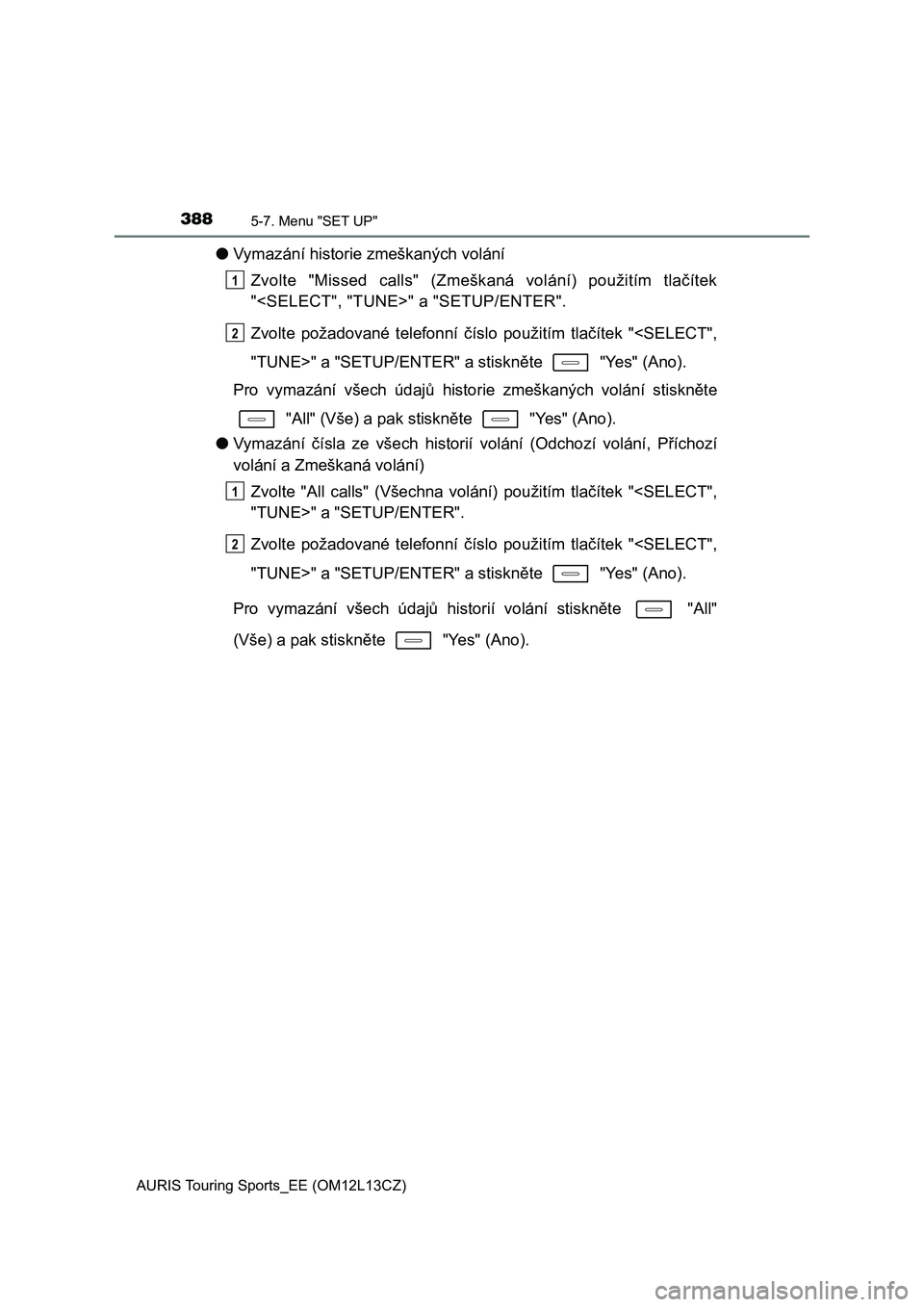 TOYOTA AURIS TOURING SPORTS 2016  Návod na použití (in Czech) 3885-7. Menu "SET UP"
AURIS Touring Sports_EE (OM12L13CZ)
●Vymazání historie zmeškaných volání
Zvolte  "Missed  calls"  (Zmeškaná  volání)  použitím  tlačítek
"<SEL TOYOTA AURIS TOURING SPORTS 2016  Návod na použití (in Czech) 3885-7. Menu "SET UP"
AURIS Touring Sports_EE (OM12L13CZ)
●Vymazání historie zmeškaných volání
Zvolte  "Missed  calls"  (Zmeškaná  volání)  použitím  tlačítek
"<SEL