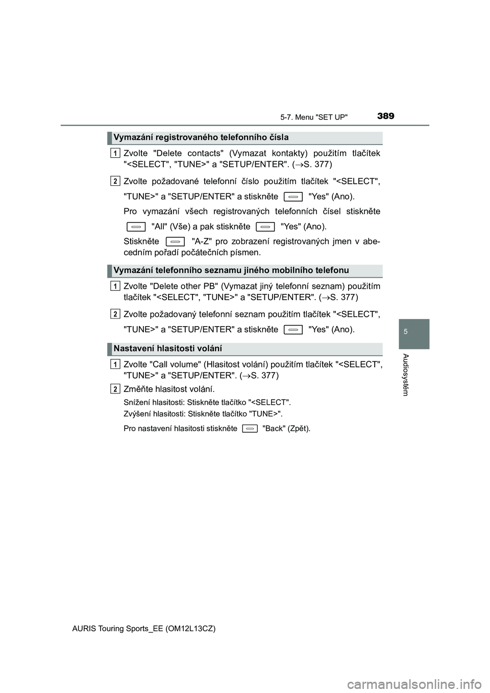 TOYOTA AURIS TOURING SPORTS 2016  Návod na použití (in Czech) 3895-7. Menu "SET UP"
AURIS Touring Sports_EE (OM12L13CZ)
5
Audiosystém
Zvolte  "Delete  contacts"  (Vymazat  kontakty)  použitím  tlačítek
"<SELECT", "TUNE>" a  TOYOTA AURIS TOURING SPORTS 2016  Návod na použití (in Czech) 3895-7. Menu "SET UP"
AURIS Touring Sports_EE (OM12L13CZ)
5
Audiosystém
Zvolte  "Delete  contacts"  (Vymazat  kontakty)  použitím  tlačítek
"<SELECT", "TUNE>" a