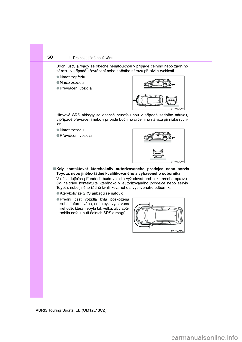 TOYOTA AURIS TOURING SPORTS 2017 Návod na použití (in Czech) 501-1. Pro bezpečné používání
AURIS Touring Sports_EE (OM12L13CZ)Boční SRS airbagy se obecně nenafouknou v případě čelního nebo zadního
nárazu, v případě převrácení nebo bočníh TOYOTA AURIS TOURING SPORTS 2017 Návod na použití (in Czech) 501-1. Pro bezpečné používání
AURIS Touring Sports_EE (OM12L13CZ)Boční SRS airbagy se obecně nenafouknou v případě čelního nebo zadního
nárazu, v případě převrácení nebo bočníh