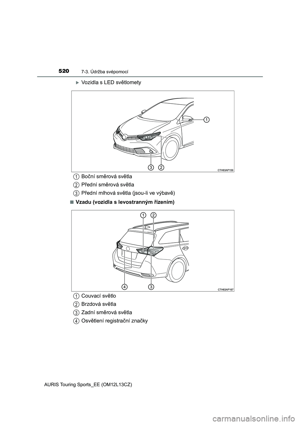 TOYOTA AURIS TOURING SPORTS 2017  Návod na použití (in Czech) 5207-3. Údržba svépomocí
AURIS Touring Sports_EE (OM12L13CZ)
Vozidla s LED světlomety
■Vzadu (vozidla s levostranným řízením)
Boční směrová světla
Přední směrová světla
Předn�
