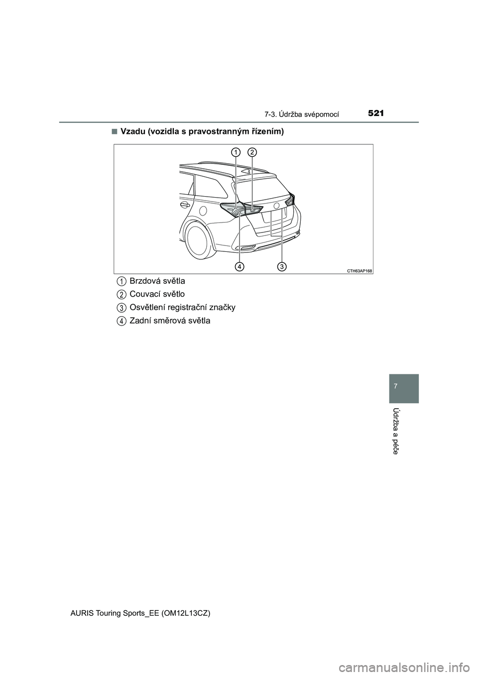 TOYOTA AURIS TOURING SPORTS 2017  Návod na použití (in Czech) 5217-3. Údržba svépomocí
AURIS Touring Sports_EE (OM12L13CZ)
7
Údržba a péče
■Vzadu (vozidla s pravostranným řízením)
Brzdová světla
Couvací světlo
Osvětlení registrační značky
