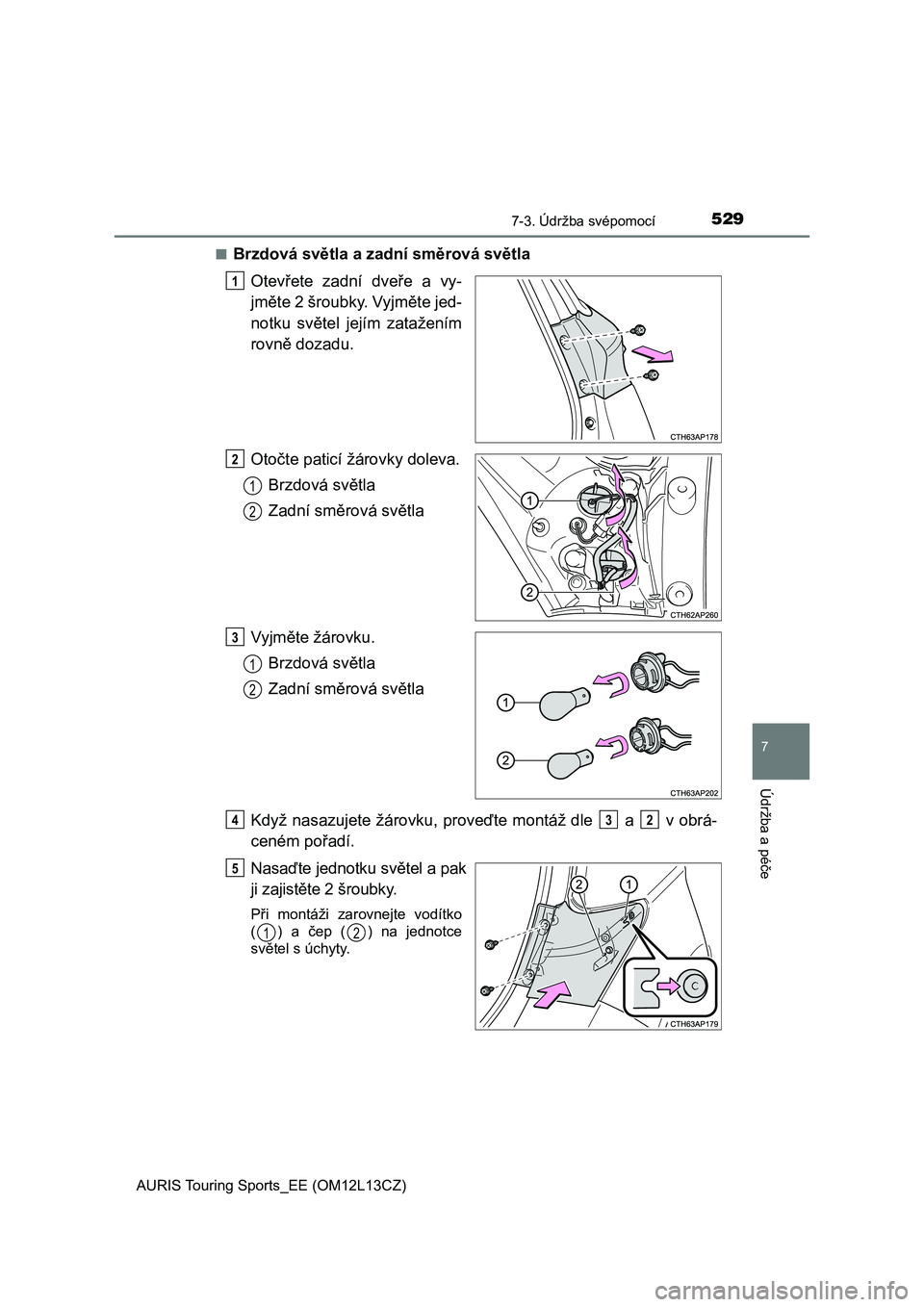 TOYOTA AURIS TOURING SPORTS 2017  Návod na použití (in Czech) 5297-3. Údržba svépomocí
AURIS Touring Sports_EE (OM12L13CZ)
7
Údržba a péče
■Brzdová světla a zadní směrová světla
Otevřete  zadní  dveře  a  vy-
jměte 2 šroubky. Vyjměte jed-
n