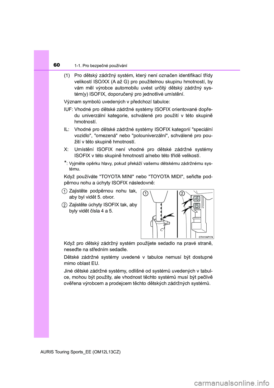 TOYOTA AURIS TOURING SPORTS 2016  Návod na použití (in Czech) 601-1. Pro bezpečné používání
AURIS Touring Sports_EE (OM12L13CZ)
(1) Pro  dětský  zádržný  systém,  který  není  označen  identifikací  třídy
velikostí ISO/XX (A až G) pro použit