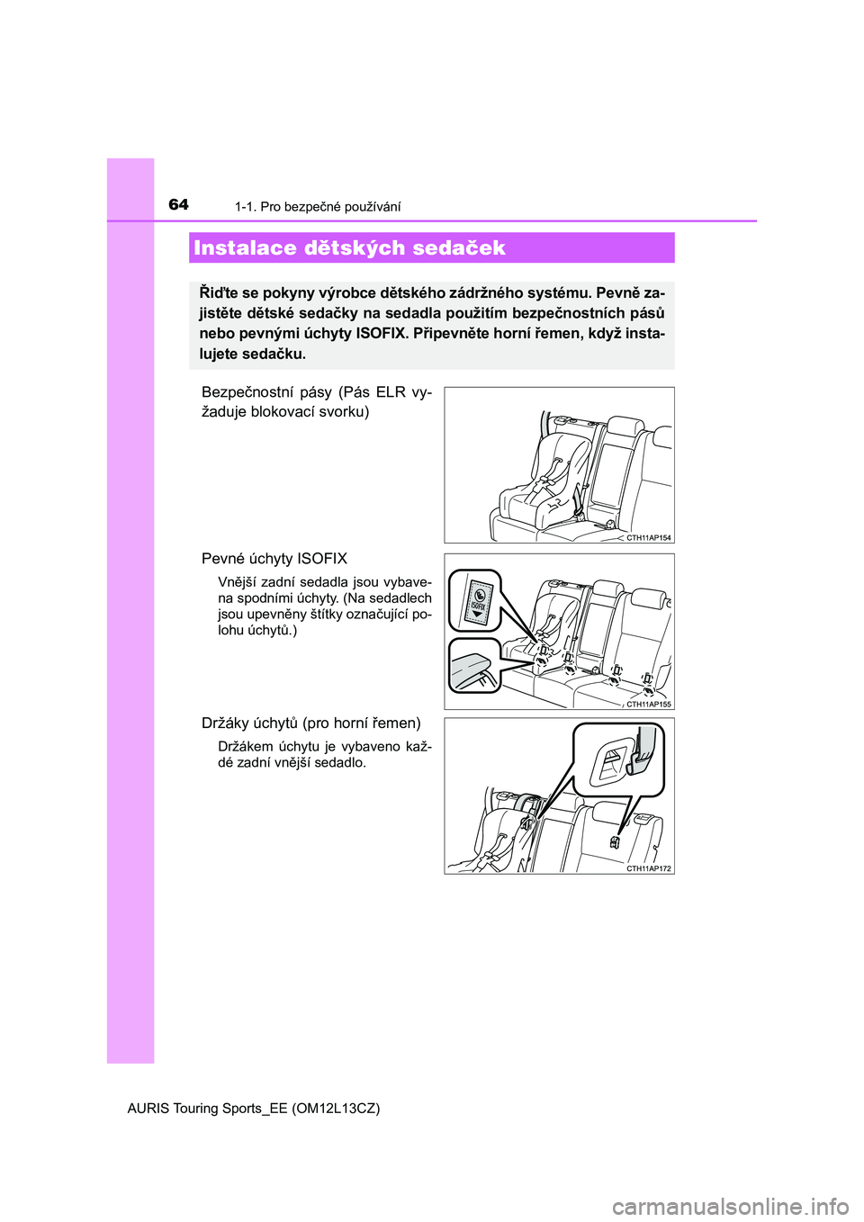 TOYOTA AURIS TOURING SPORTS 2016  Návod na použití (in Czech) 641-1. Pro bezpečné používání
AURIS Touring Sports_EE (OM12L13CZ)
Bezpečnostní  pásy  (Pás  ELR  vy-
žaduje blokovací svorku)
Pevné úchyty ISOFIX 
Vnější  zadní  sedadla  jsou  vybav