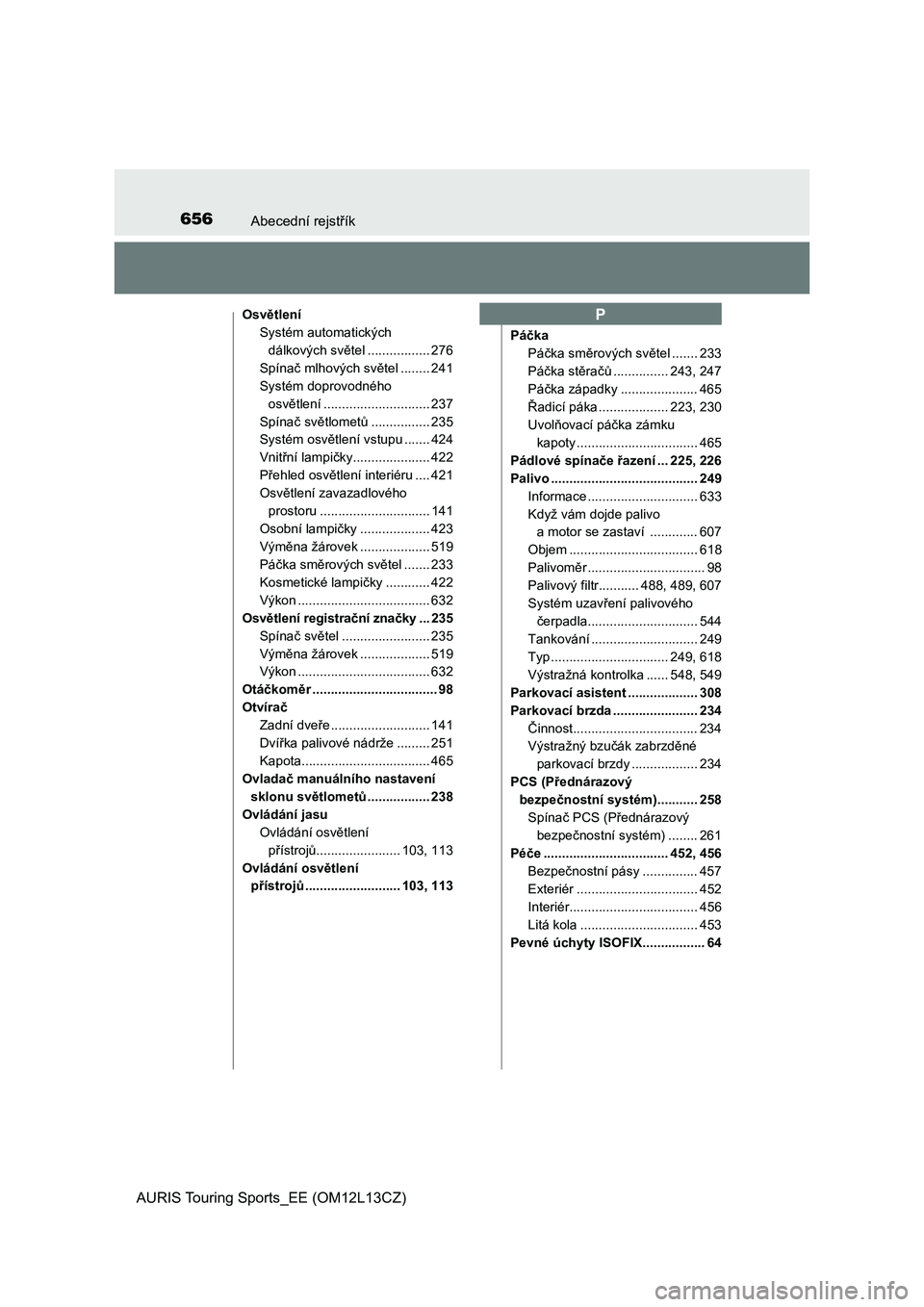 TOYOTA AURIS TOURING SPORTS 2016  Návod na použití (in Czech) 656Abecední rejstřík
AURIS Touring Sports_EE (OM12L13CZ)
Osvětlení
Systém automatických 
dálkových světel ................. 276
Spínač mlhových světel ........ 241
Systém doprovodného 