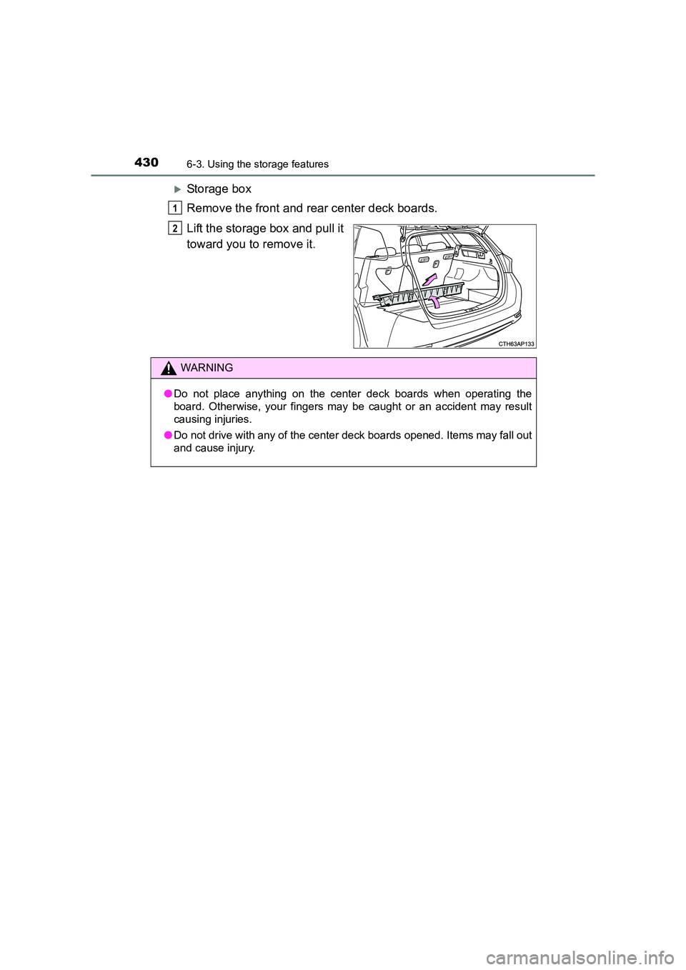 TOYOTA AURIS TOURING SPORTS 2016  Owners Manual 4306-3. Using the storage features
AURIS Touring Sports_EE (12K53E)
�XStorage box
Remove the front and rear center deck boards.
Lift the storage box and pull it
toward you to remove it.
1
2
WARNING

