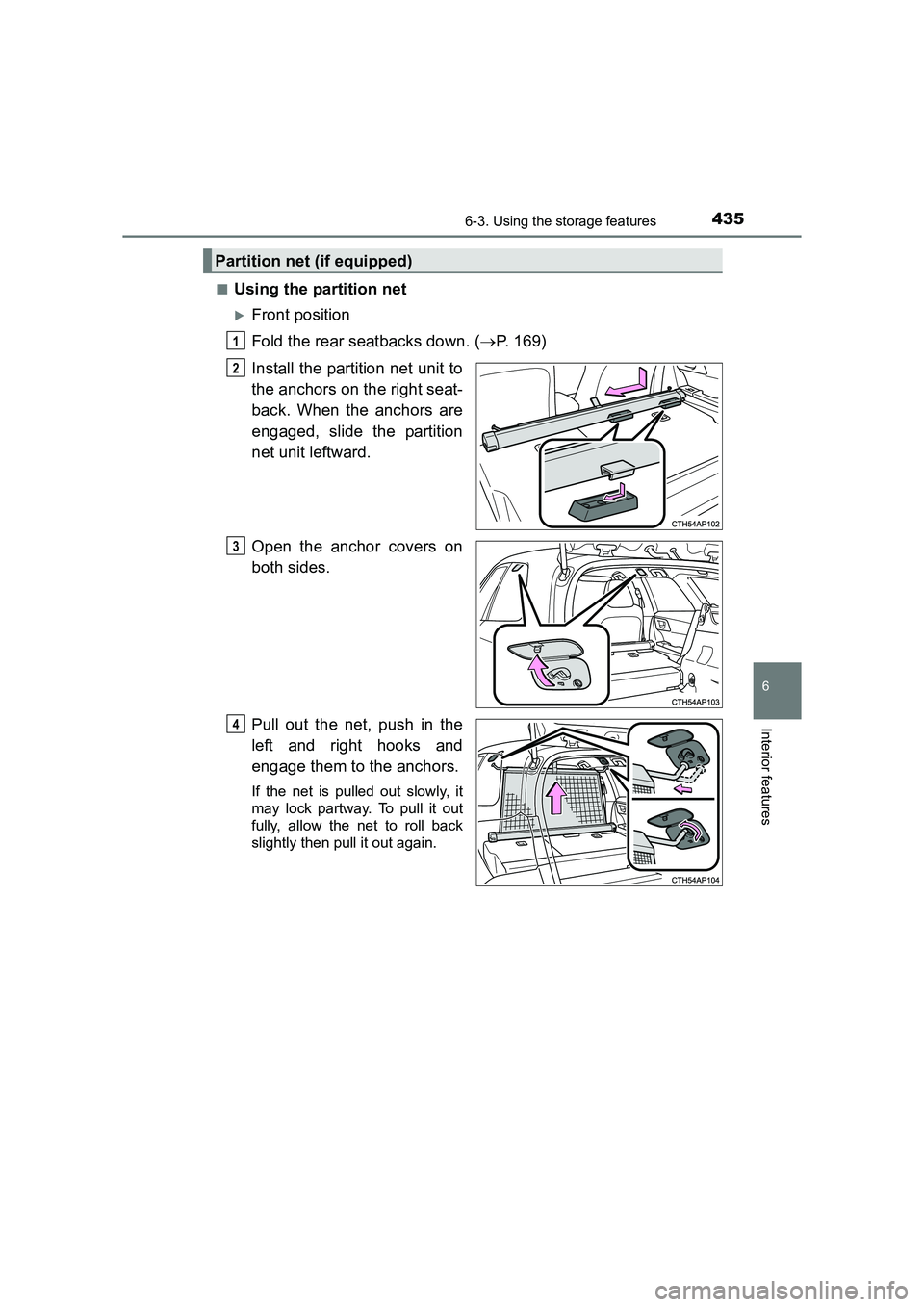 TOYOTA AURIS TOURING SPORTS 2016  Owners Manual 4356-3. Using the storage features
AURIS Touring Sports_EE (12K53E)
6
Interior features
■Using the partition net
�XFront position
Fold the rear seatbacks down. (→P. 169)
Install the partition net 