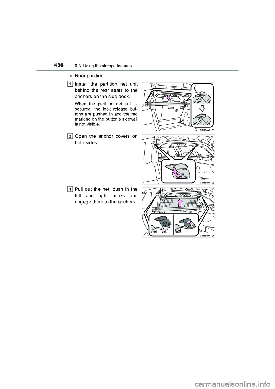 TOYOTA AURIS TOURING SPORTS 2016  Owners Manual 4366-3. Using the storage features
AURIS Touring Sports_EE (12K53E)
�XRear position
Install the partition net unit
behind the rear seats to the
anchors on the side deck.
When the partition net unit is