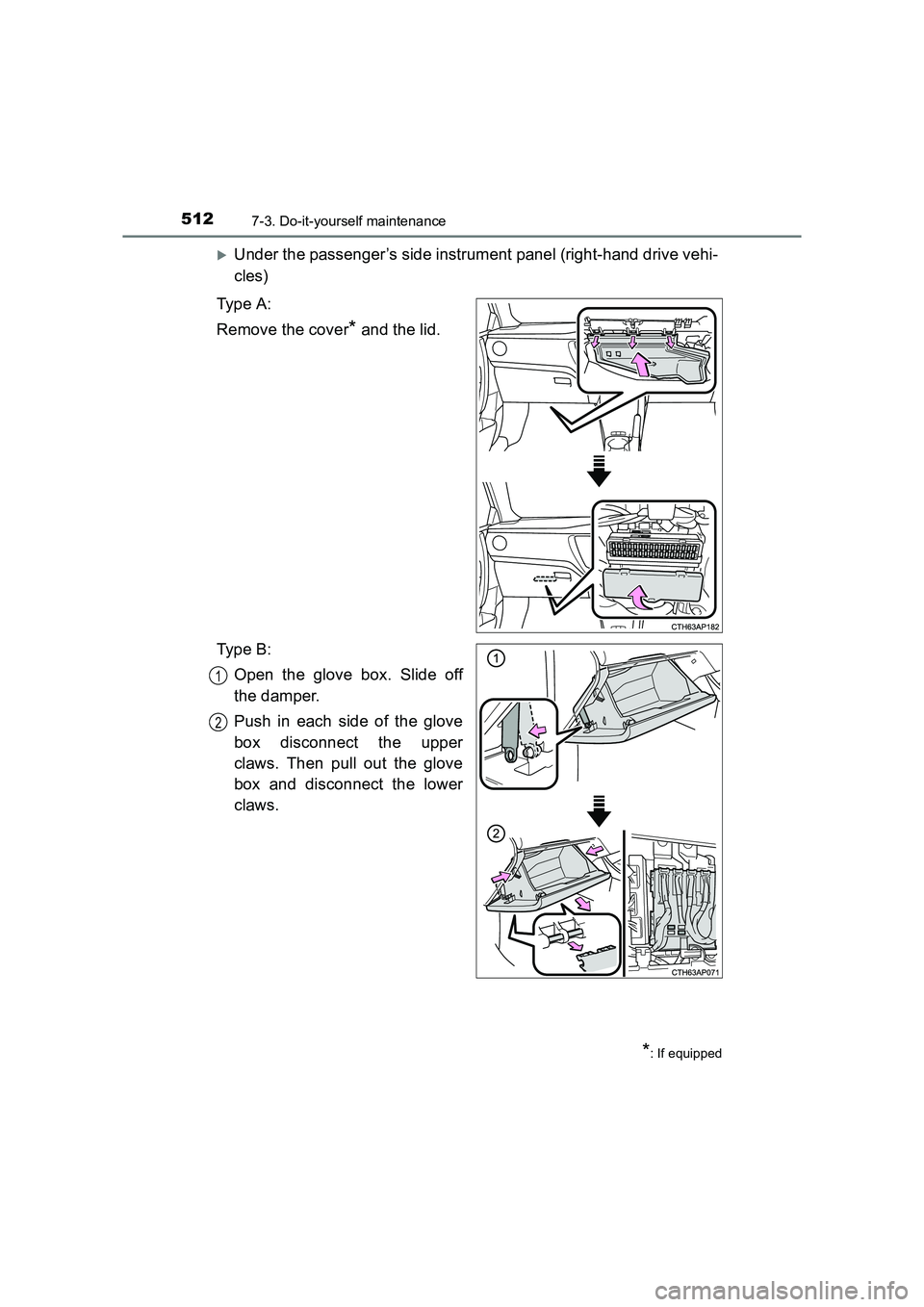 TOYOTA AURIS TOURING SPORTS 2016  Owners Manual 5127-3. Do-it-yourself maintenance
AURIS Touring Sports_EE (12K53E)
�XUnder the passenger’s side instrument panel (right-hand drive vehi-
cles)
Type A:
Remove the cover
* and the lid.
Type B: Open t